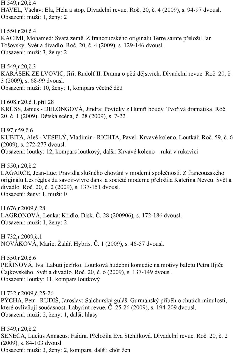 Drama o pěti dějstvích. Divadelní revue. Roč. 20, č. 3 (2009), s. 68-99 Obsazení: muži: 10, ženy: 1, kompars včetně dětí H 608,r.20,č.1,příl.28 KRÜSS, James - DELONGOVÁ, Jindra: Povídky z Humří boudy.