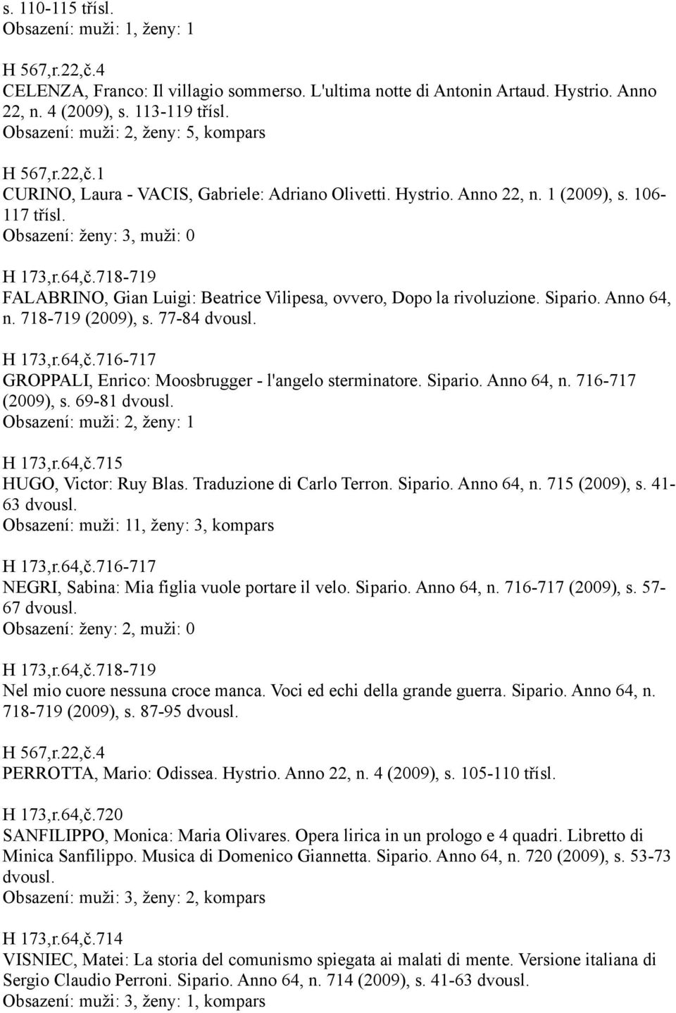 718-719 FALABRINO, Gian Luigi: Beatrice Vilipesa, ovvero, Dopo la rivoluzione. Sipario. Anno 64, n. 718-719 (2009), s. 77-84 H 173,r.64,č.716-717 GROPPALI, Enrico: Moosbrugger - l'angelo sterminatore.