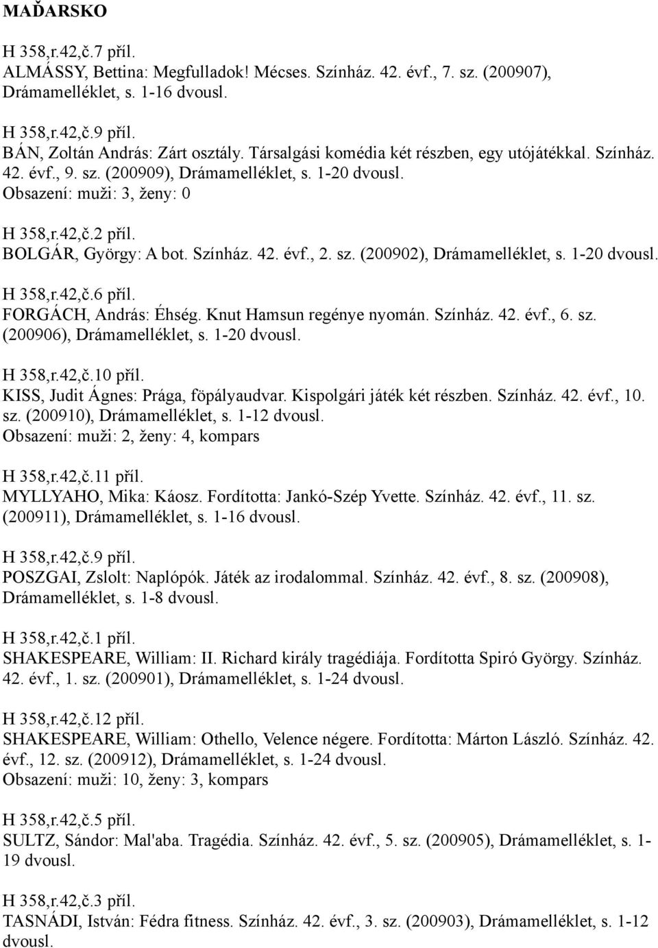 sz. (200902), Drámamelléklet, s. 1-20 H 358,r.42,č.6 příl. FORGÁCH, András: Éhség. Knut Hamsun regénye nyomán. Színház. 42. évf., 6. sz. (200906), Drámamelléklet, s. 1-20 H 358,r.42,č.10 příl.