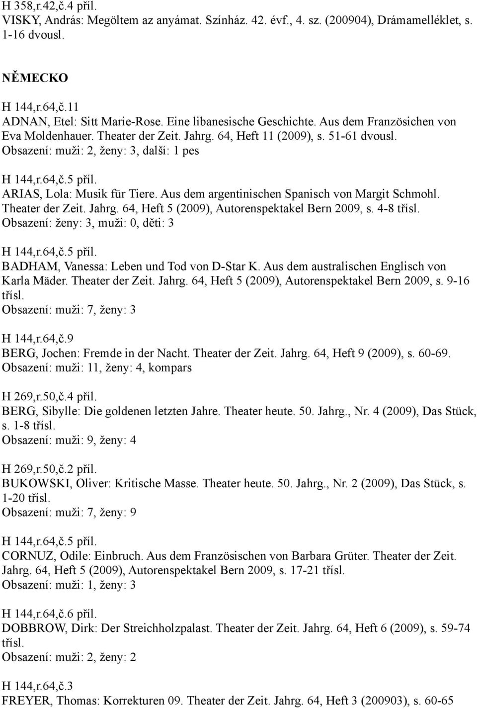 Aus dem argentinischen Spanisch von Margit Schmohl. Theater der Zeit. Jahrg. 64, Heft 5 (2009), Autorenspektakel Bern 2009, s. 4-8 třísl. Obsazení: ženy: 3, muži: 0, děti: 3 H 144,r.64,č.5 příl.