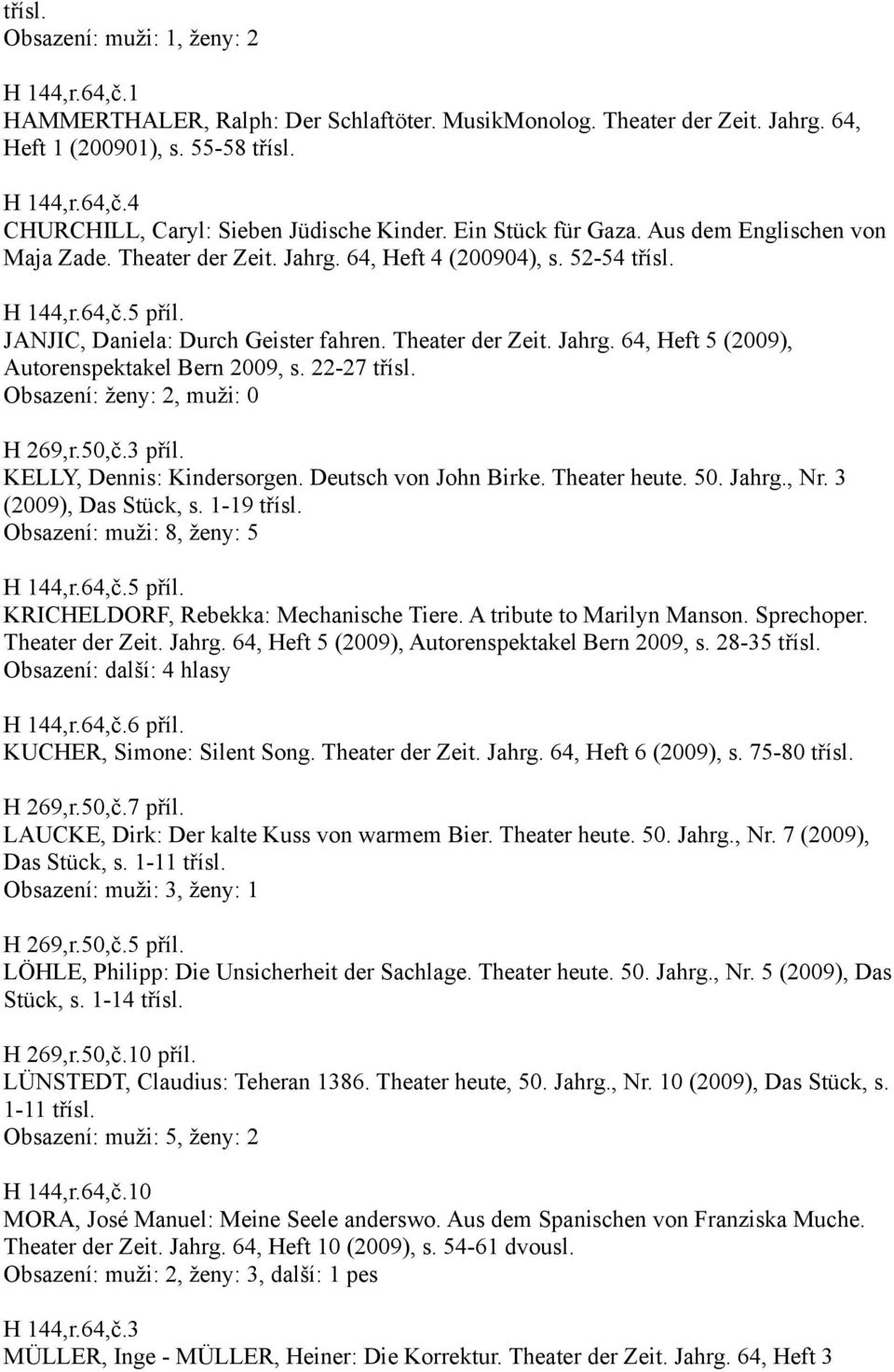 22-27 třísl. Obsazení: ženy: 2, muži: 0 H 269,r.50,č.3 příl. KELLY, Dennis: Kindersorgen. Deutsch von John Birke. Theater heute. 50. Jahrg., Nr. 3 (2009), Das Stück, s. 1-19 třísl.