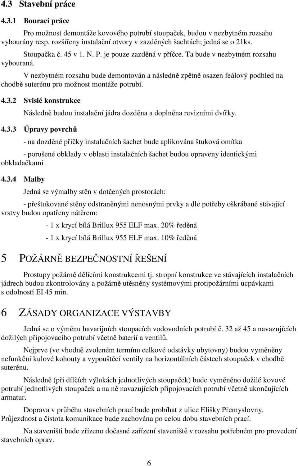 V nezbytném rozsahu bude demontován a následně zpětně osazen feálový podhled na chodbě suterénu pro možnost montáže potrubí. 4.3.