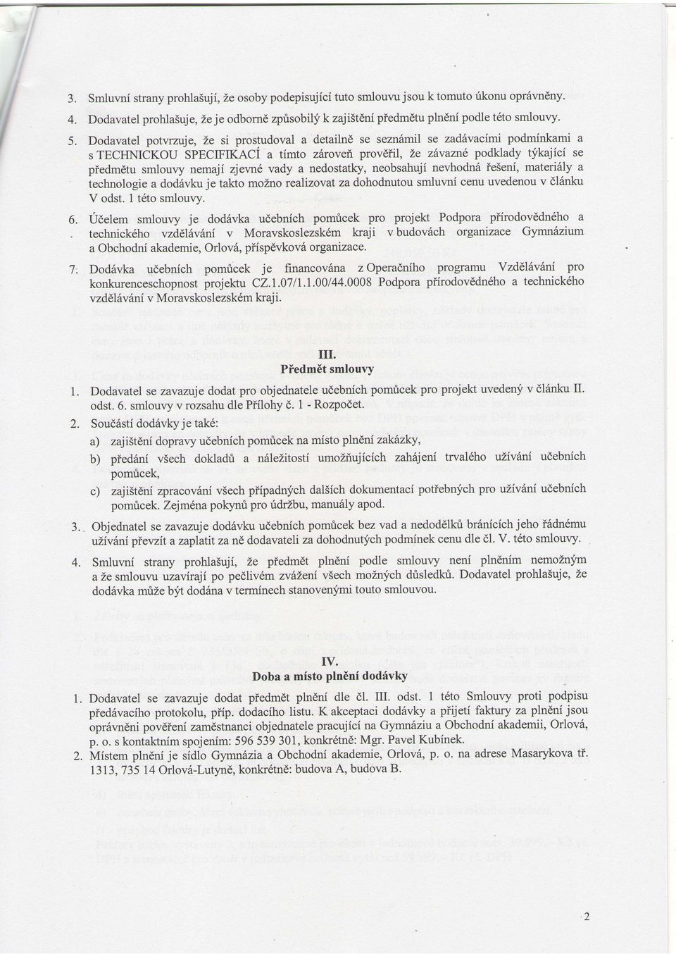 Dodavatel potwzuje, Ze si prostudoval a detailne se sezn6mil se zadhvacimi podminkami a s TECHNCKOU SPECFKAC a timto zfirovei^ provdiil, L,e zhvaznd podklady ti'kajici se piedmdtu smlouvy nemaji