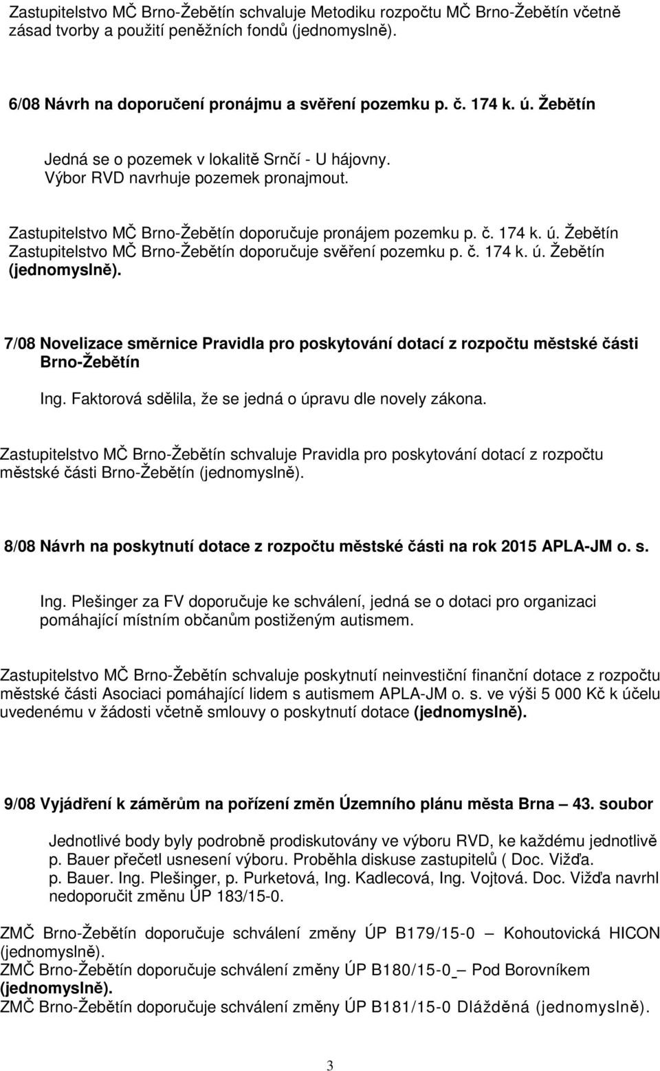 174 Zastupitelstvo MČ Brno-Žebětín doporučuje svěření pozemku p. č. 174 7/08 Novelizace směrnice Pravidla pro poskytování dotací z rozpočtu městské části Brno-Žebětín Ing.