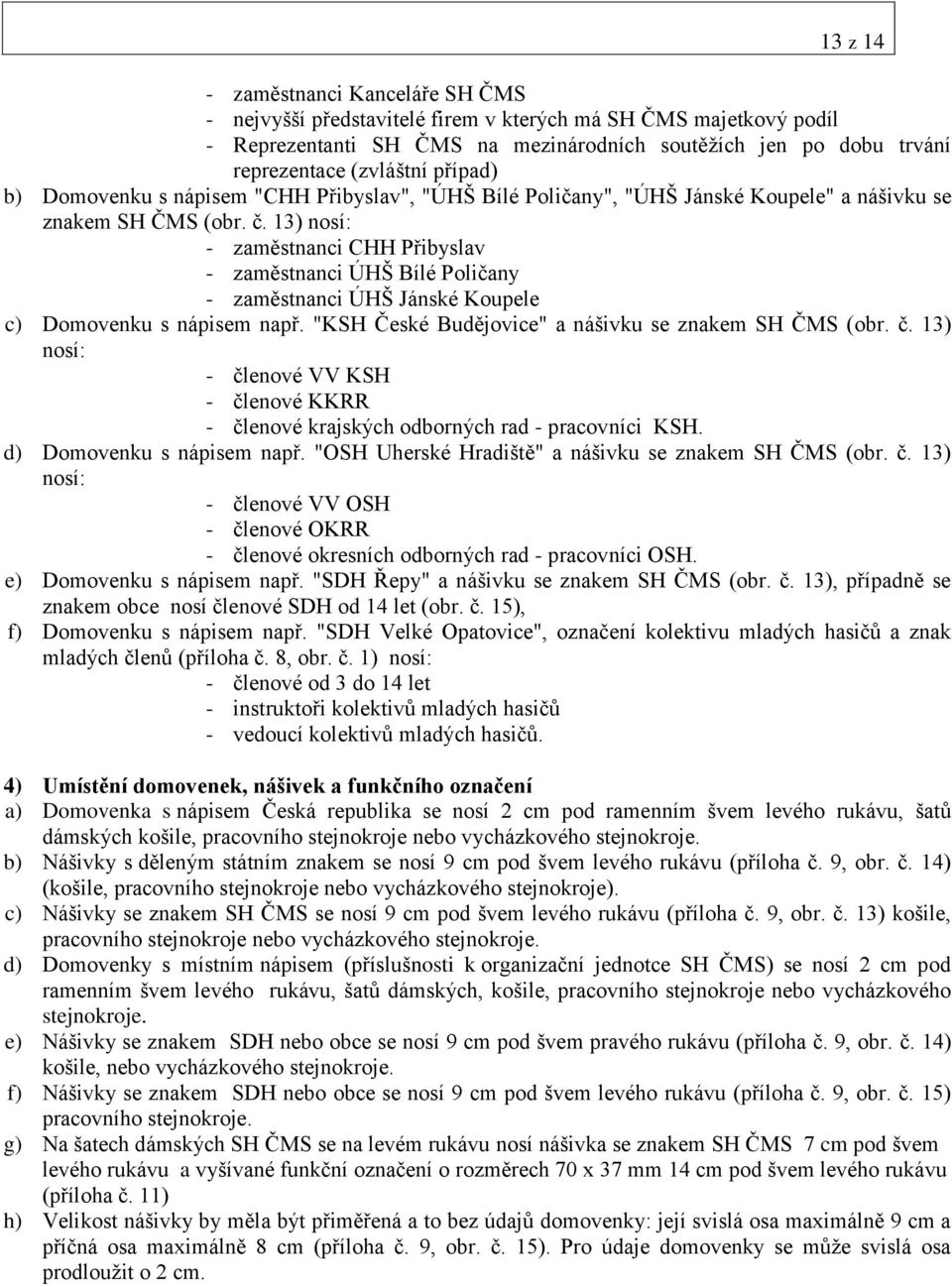 13) nosí: - zaměstnanci CHH Přibyslav - zaměstnanci ÚHŠ Bílé Poličany - zaměstnanci ÚHŠ Jánské Koupele c) Domovenku s nápisem např. "KSH České Budějovice" a nášivku se znakem SH ČMS (obr. č.