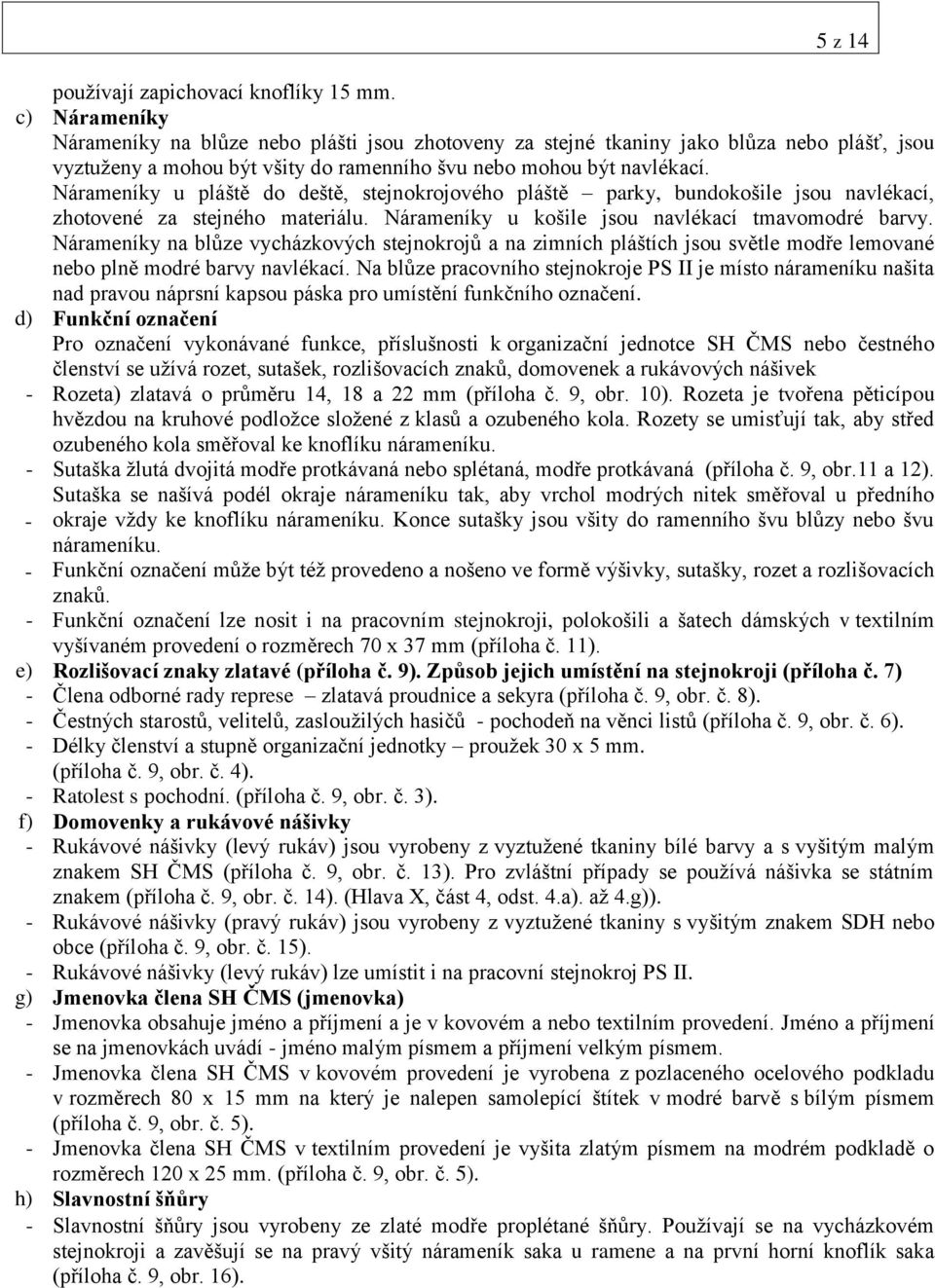 Nárameníky u pláště do deště, stejnokrojového pláště parky, bundokošile jsou navlékací, zhotovené za stejného materiálu. Nárameníky u košile jsou navlékací tmavomodré barvy.