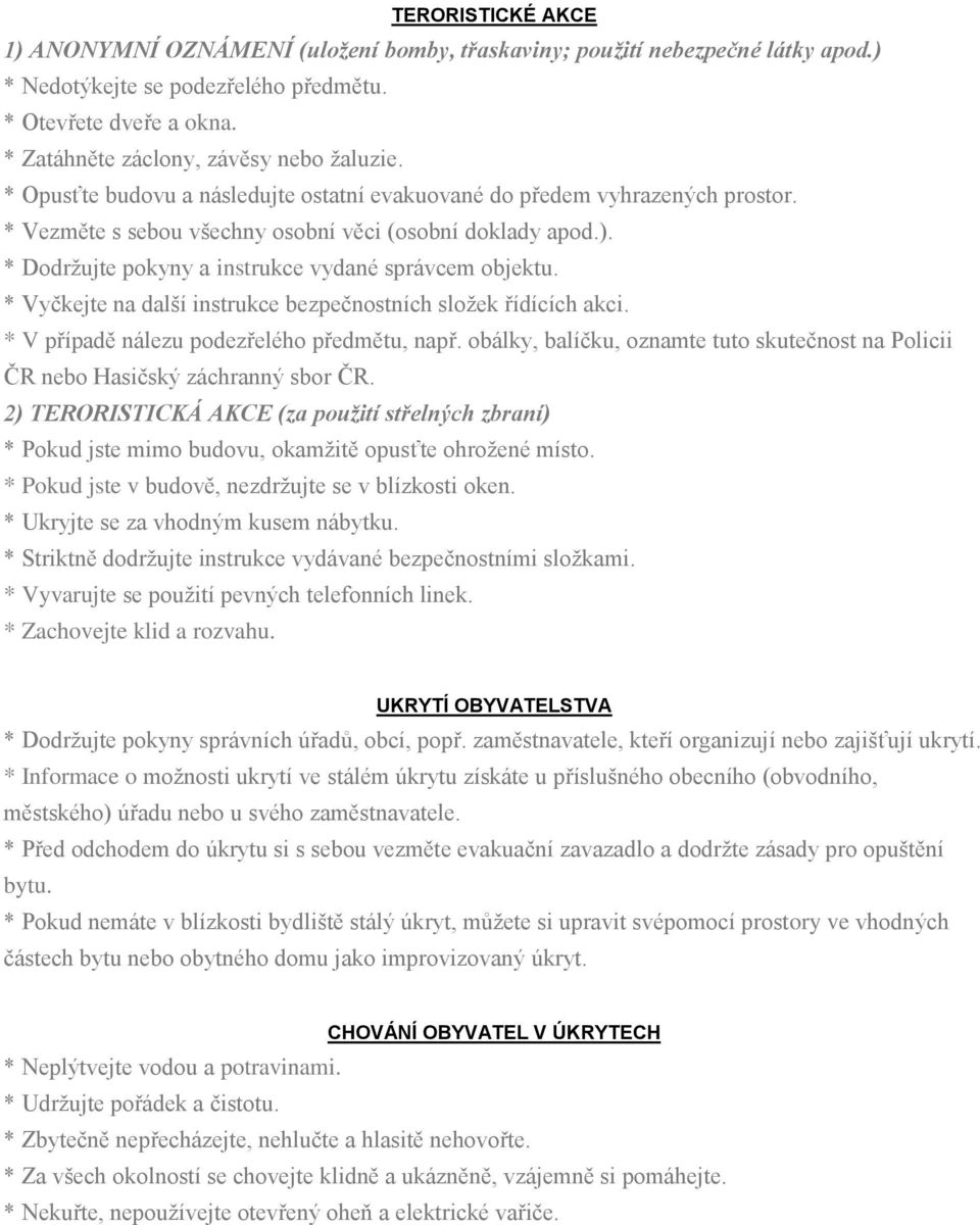 * Dodržujte pokyny a instrukce vydané správcem objektu. * Vyčkejte na další instrukce bezpečnostních složek řídících akci. * V případě nálezu podezřelého předmětu, např.