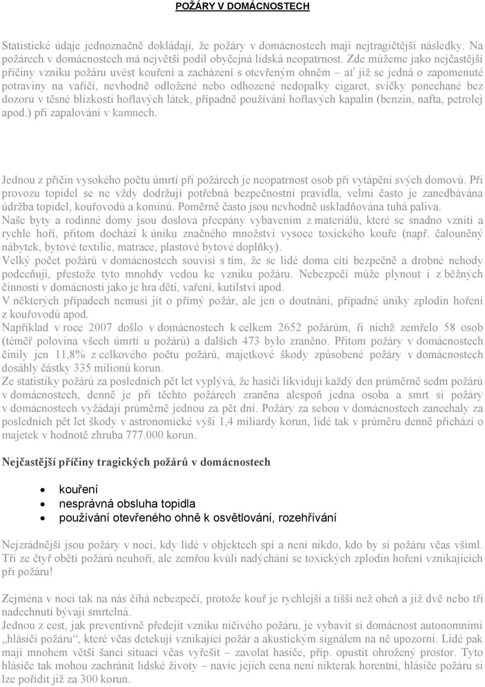 svíčky ponechané bez dozoru v těsné blízkosti hořlavých látek, případně používání hořlavých kapalin (benzín, nafta, petrolej apod.) při zapalování v kamnech.