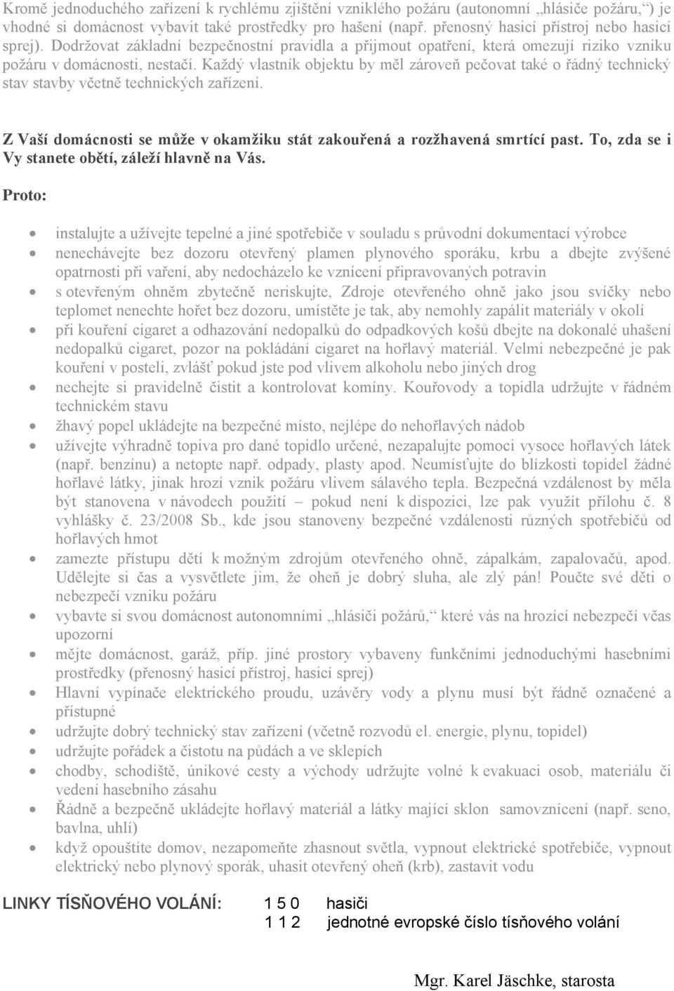 Každý vlastník objektu by měl zároveň pečovat také o řádný technický stav stavby včetně technických zařízení. Z Vaší domácnosti se může v okamžiku stát zakouřená a rozžhavená smrtící past.