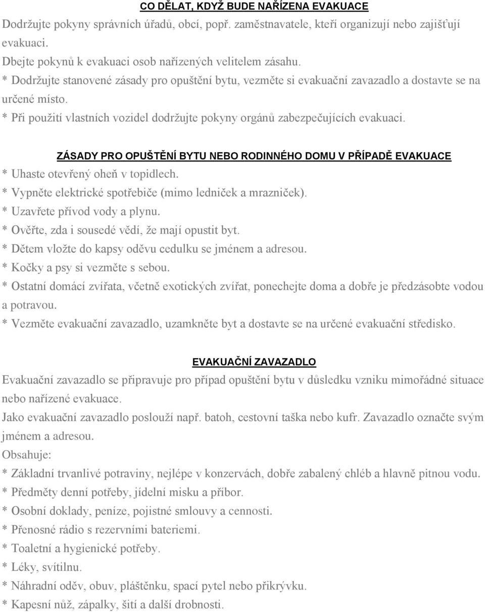 ZÁSADY PRO OPUŠTĚNÍ BYTU NEBO RODINNÉHO DOMU V PŘÍPADĚ EVAKUACE * Uhaste otevřený oheň v topidlech. * Vypněte elektrické spotřebiče (mimo ledniček a mrazniček). * Uzavřete přívod vody a plynu.