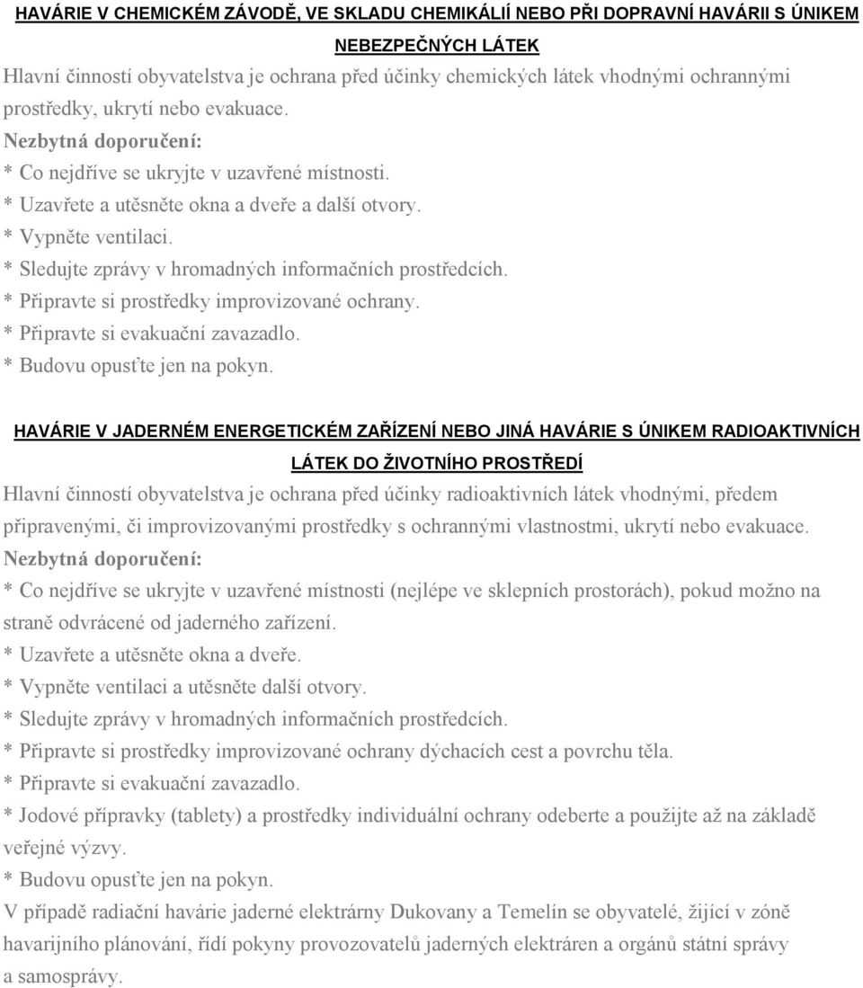 * Sledujte zprávy v hromadných informačních prostředcích. * Připravte si prostředky improvizované ochrany. * Připravte si evakuační zavazadlo. * Budovu opusťte jen na pokyn.