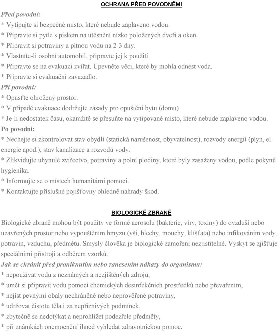 * Připravte si evakuační zavazadlo. Při povodni: * Opusťte ohrožený prostor. * V případě evakuace dodržujte zásady pro opuštění bytu (domu).