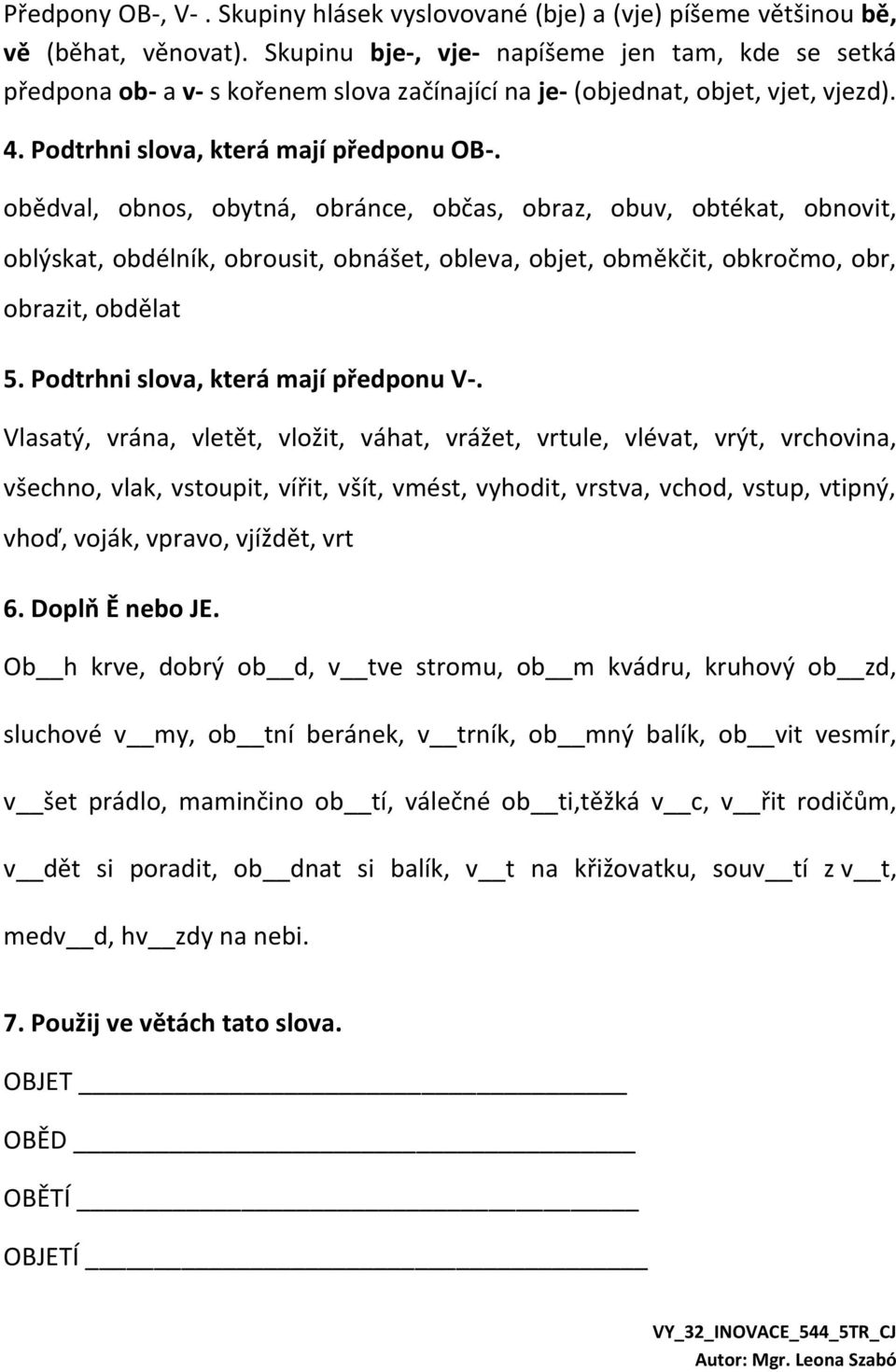 obědval, obnos, obytná, obránce, občas, obraz, obuv, obtékat, obnovit, oblýskat, obdélník, obrousit, obnášet, obleva, objet, obměkčit, obkročmo, obr, obrazit, obdělat 5.