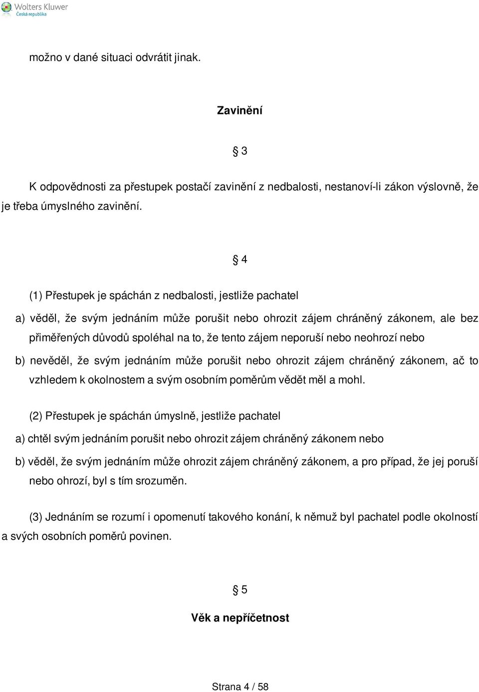 neporuší nebo neohrozí nebo b) nevěděl, že svým jednáním může porušit nebo ohrozit zájem chráněný zákonem, ač to vzhledem k okolnostem a svým osobním poměrům vědět měl a mohl.