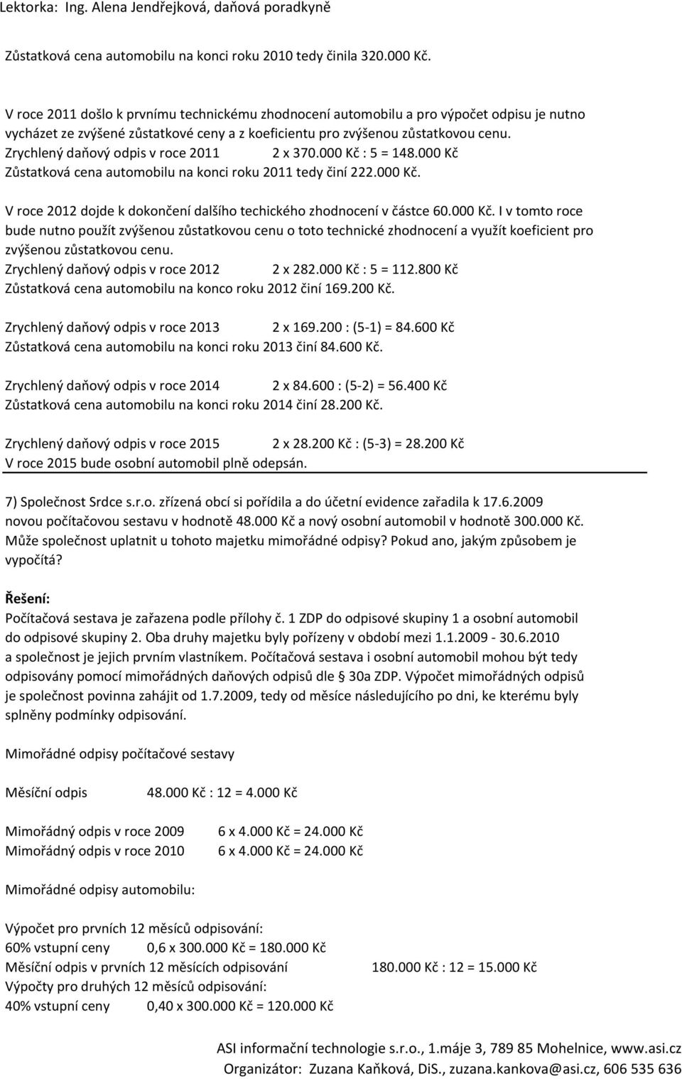 Zrychlený daňový odpis v roce 2011 2 x 370.000 Kč : 5 = 148.000 Kč Zůstatková cena automobilu na konci roku 2011 tedy činí 222.000 Kč. V roce 2012 dojde k dokončení dalšího techického zhodnocení v částce 60.