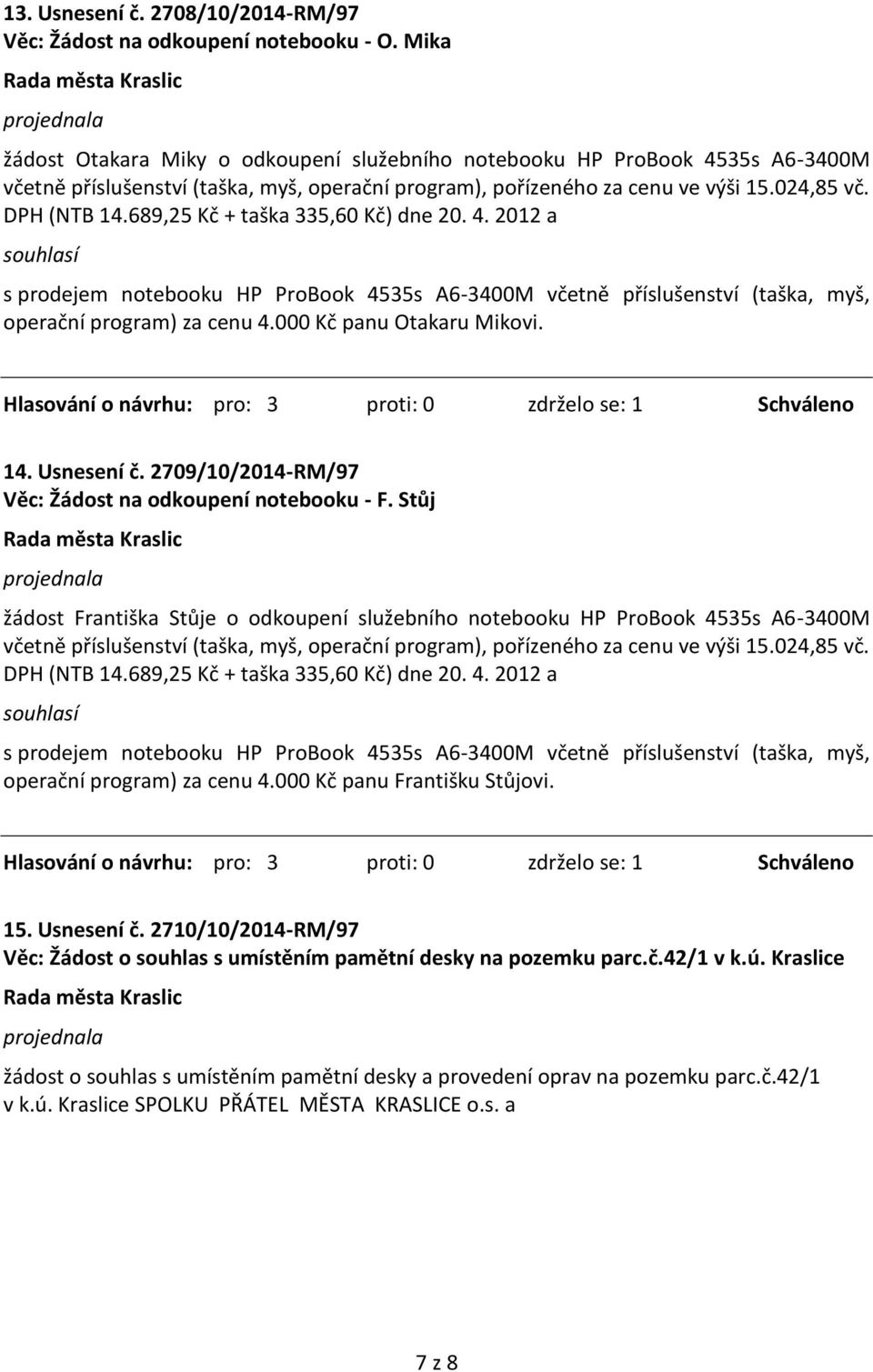 689,25 Kč + taška 335,60 Kč) dne 20. 4. 2012 a s prodejem notebooku HP ProBook 4535s A6-3400M včetně příslušenství (taška, myš, operační program) za cenu 4.000 Kč panu Otakaru Mikovi.