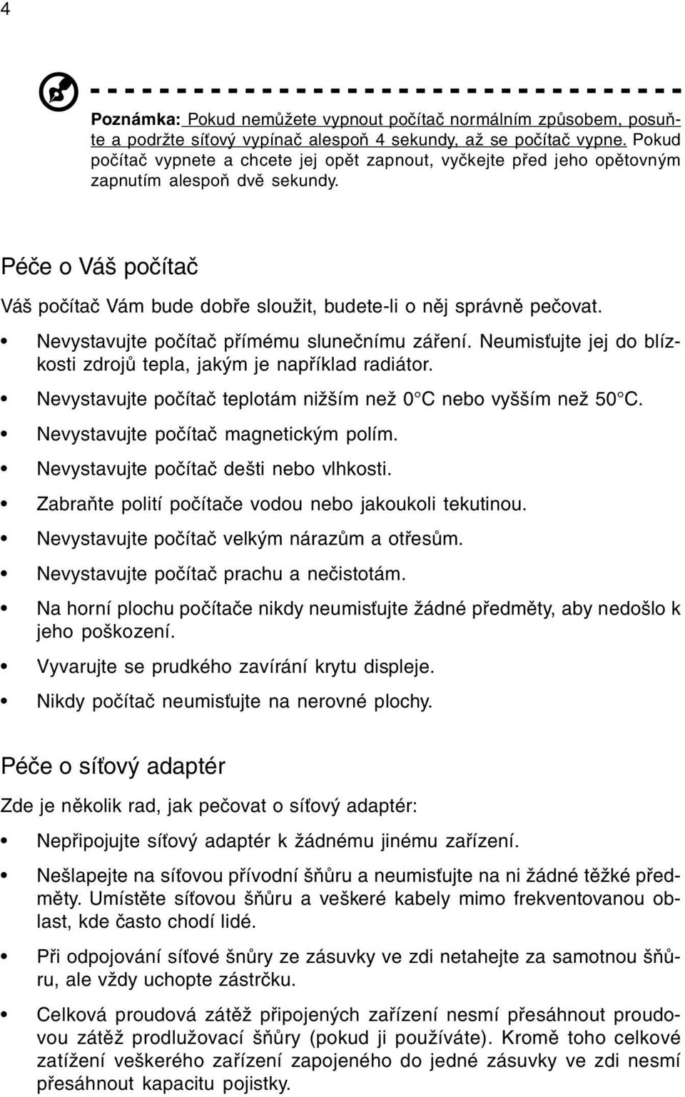 Nevystavujte poèítaè pøímému sluneènímu záøení. Neumis ujte jej do blízkosti zdrojù tepla, jakým je napøíklad radiátor. Nevystavujte poèítaè teplotám nižším než 0 C nebo vyšším než 50 C.