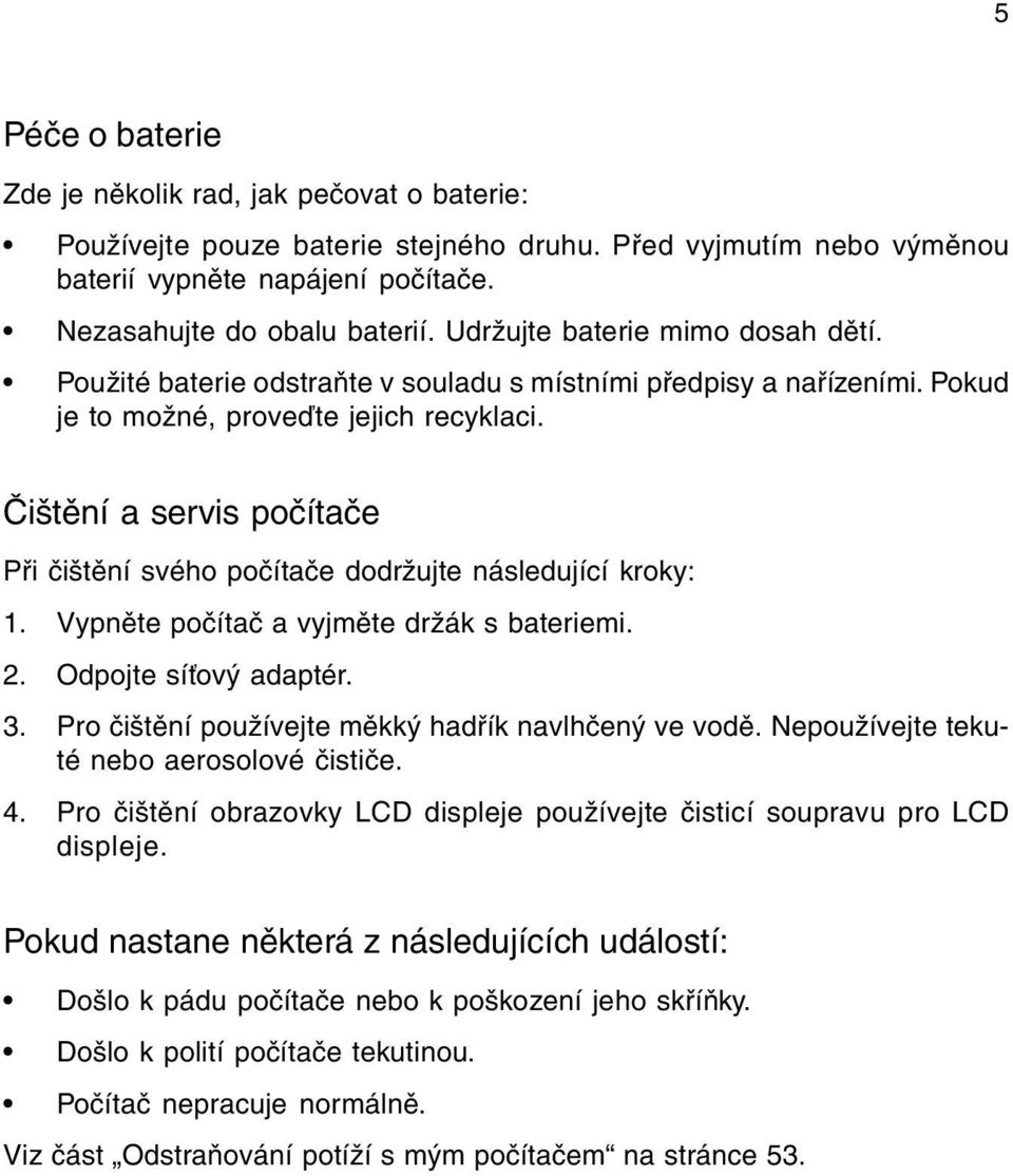 Èištìní a servis poèítaèe Pøi èištìní svého poèítaèe dodržujte následující kroky: 1. Vypnìte poèítaè a vyjmìte držák s bateriemi. 2. Odpojte sí ový adaptér. 3.