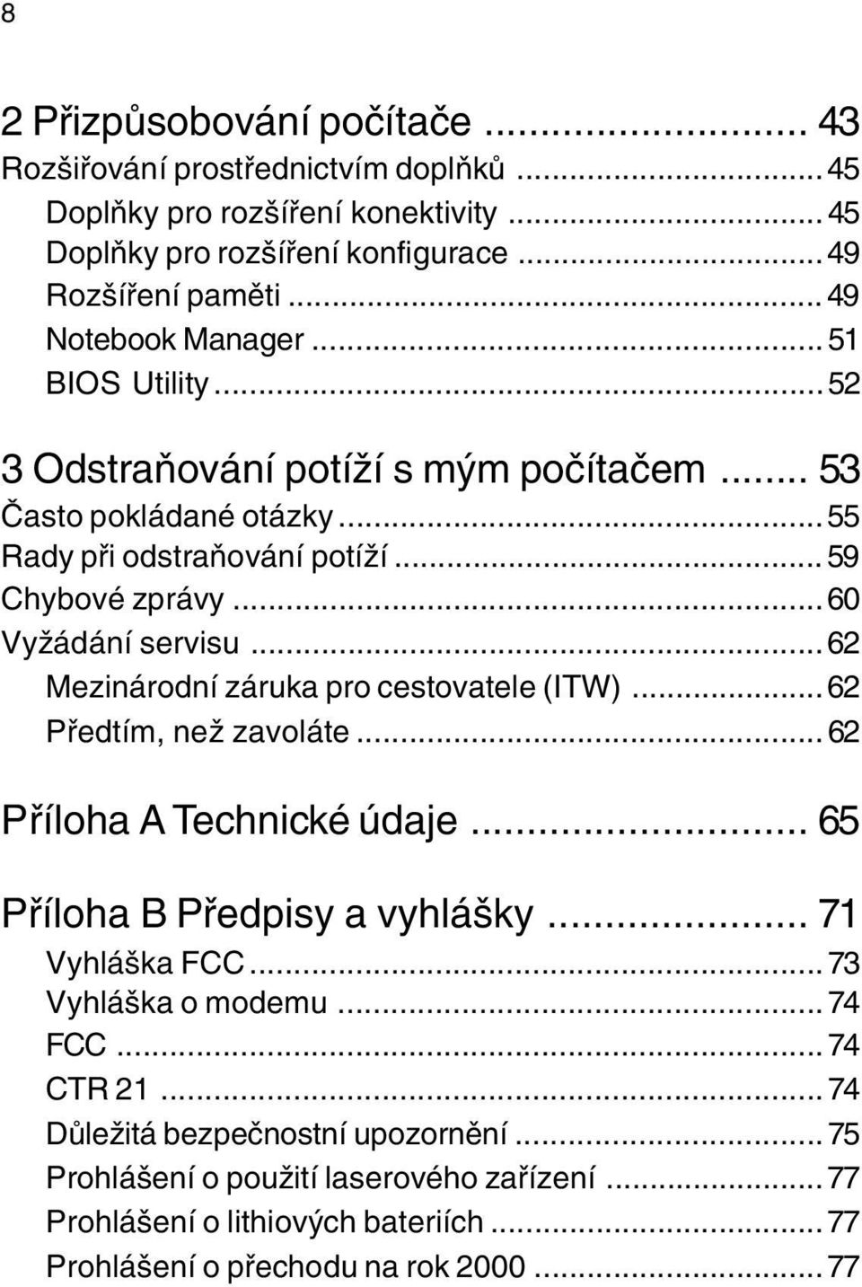 ..60 Vyžádání servisu...62 Mezinárodní záruka pro cestovatele (ITW)...62 Pøedtím, než zavoláte...62 Pøíloha A Technické údaje... 65 Pøíloha B Pøedpisy a vyhlášky... 71 Vyhláška CC.