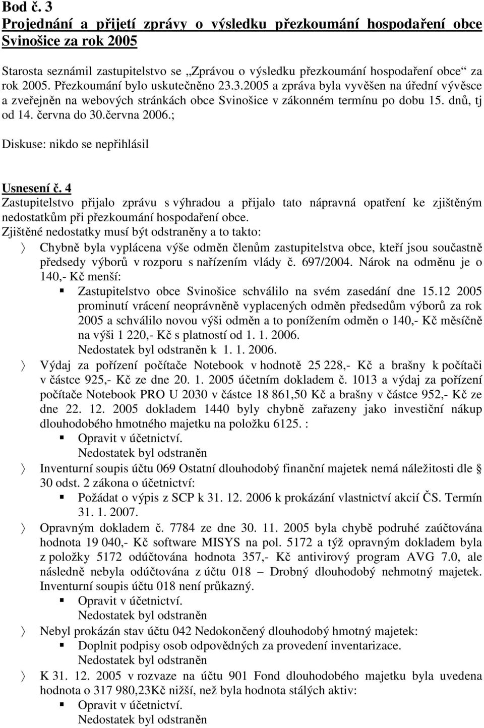 ; Diskuse: nikdo se nepřihlásil Usnesení č. 4 Zastupitelstvo přijalo zprávu s výhradou a přijalo tato nápravná opatření ke zjištěným nedostatkům při přezkoumání hospodaření obce.