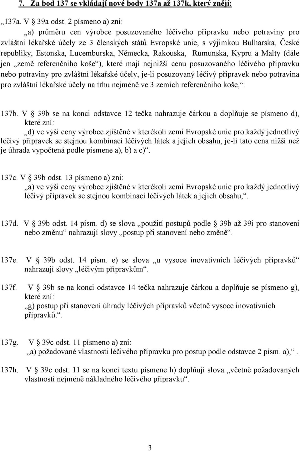 Estonska, Lucemburska, Německa, Rakouska, Rumunska, Kypru a Malty (dále jen země referenčního koše ), které mají nejnižší cenu posuzovaného léčivého přípravku nebo potraviny pro zvláštní lékařské