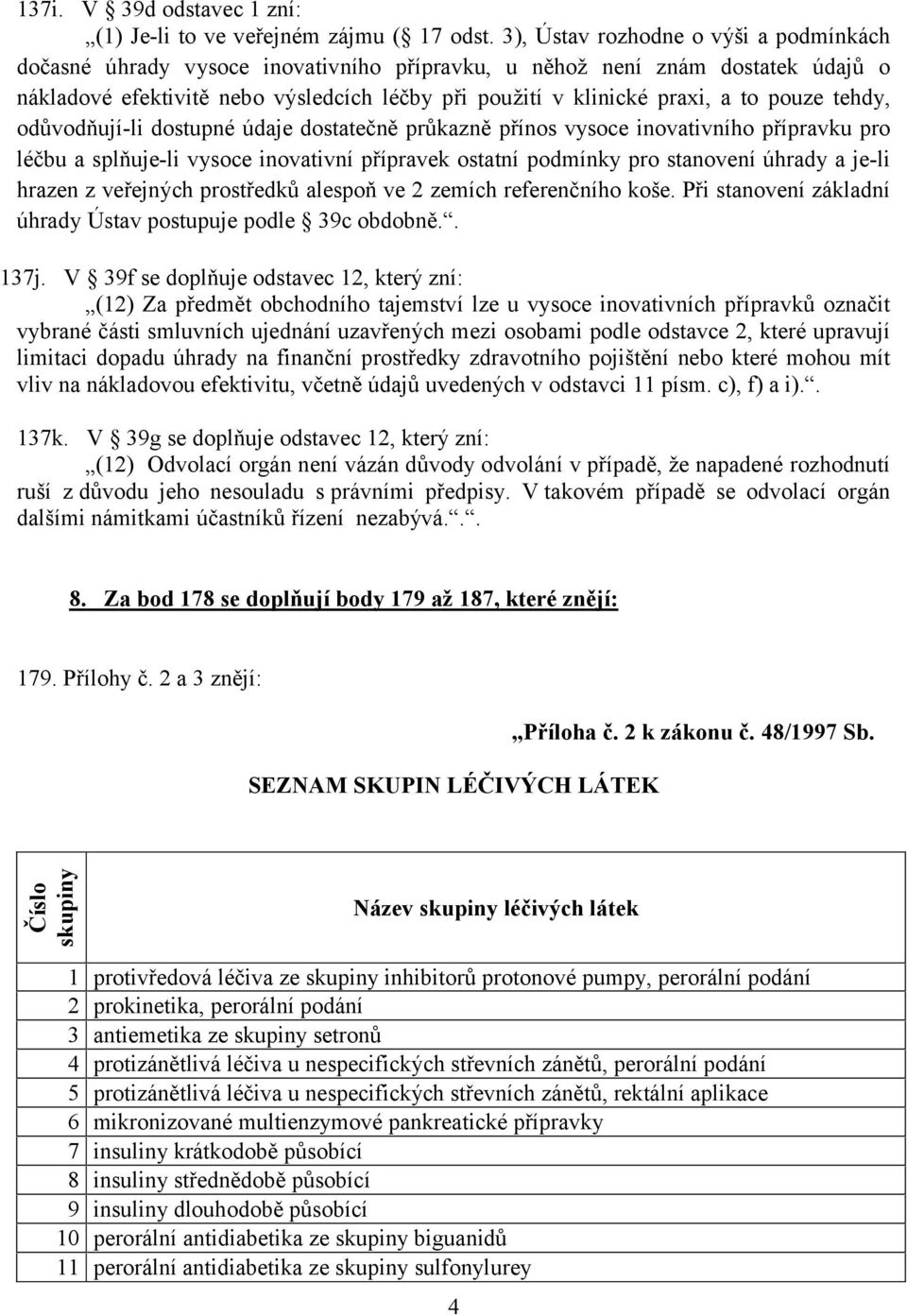 pouze tehdy, odůvodňují-li dostupné údaje dostatečně průkazně přínos vysoce inovativního přípravku pro léčbu a splňuje-li vysoce inovativní přípravek ostatní podmínky pro stanovení úhrady a je-li