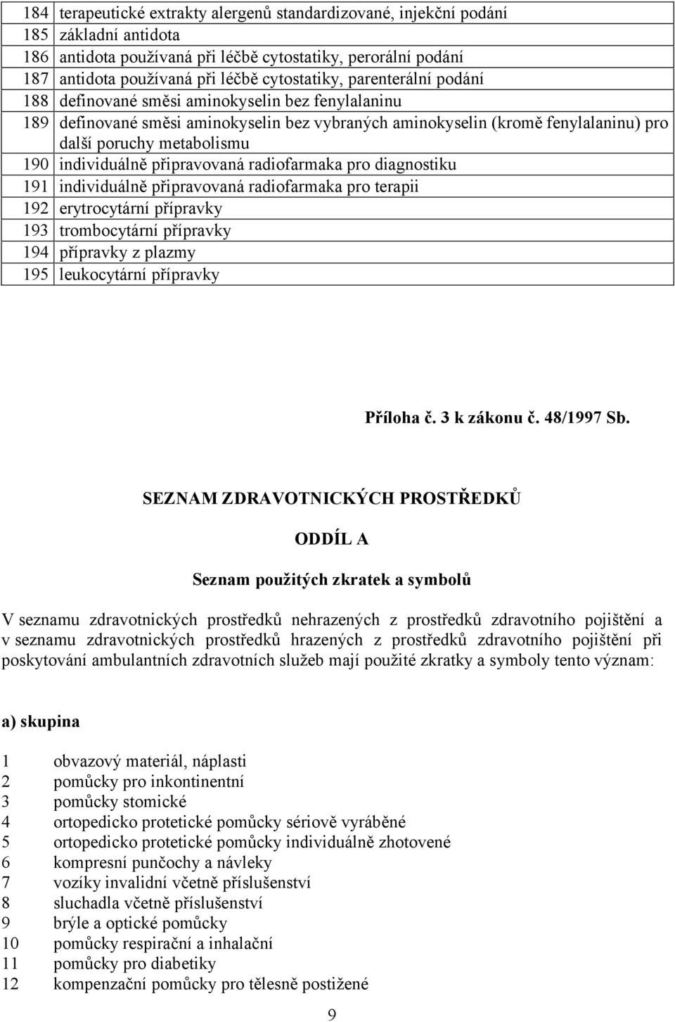 připravovaná radiofarmaka pro diagnostiku 191 individuálně připravovaná radiofarmaka pro terapii 192 erytrocytární přípravky 193 trombocytární přípravky 194 přípravky z plazmy 195 leukocytární