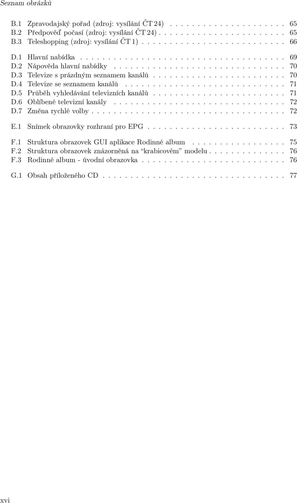 ............................ 71 D.5 Průběh vyhledávání televizních kanálů........................ 71 D.6 Oblíbené televizní kanály............................... 72 D.7 Změna rychlé volby................................... 72 E.