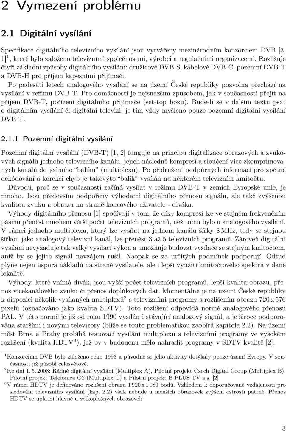 Rozlišuje čtyři základní způsoby digitálního vysílání: družicové DVB-S, kabelové DVB-C, pozemní DVB-T a DVB-H pro příjem kapesními přijímači.