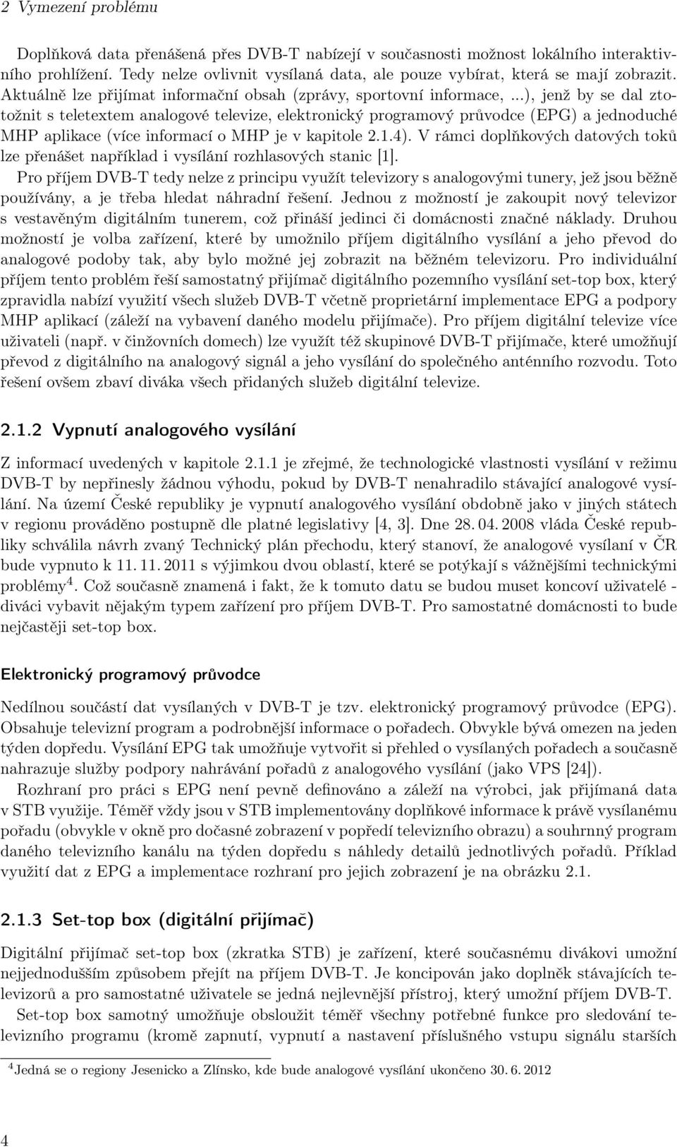 ..), jenž by se dal ztotožnit s teletextem analogové televize, elektronický programový průvodce (EPG) a jednoduché MHP aplikace (více informací o MHP je v kapitole 2.1.4).