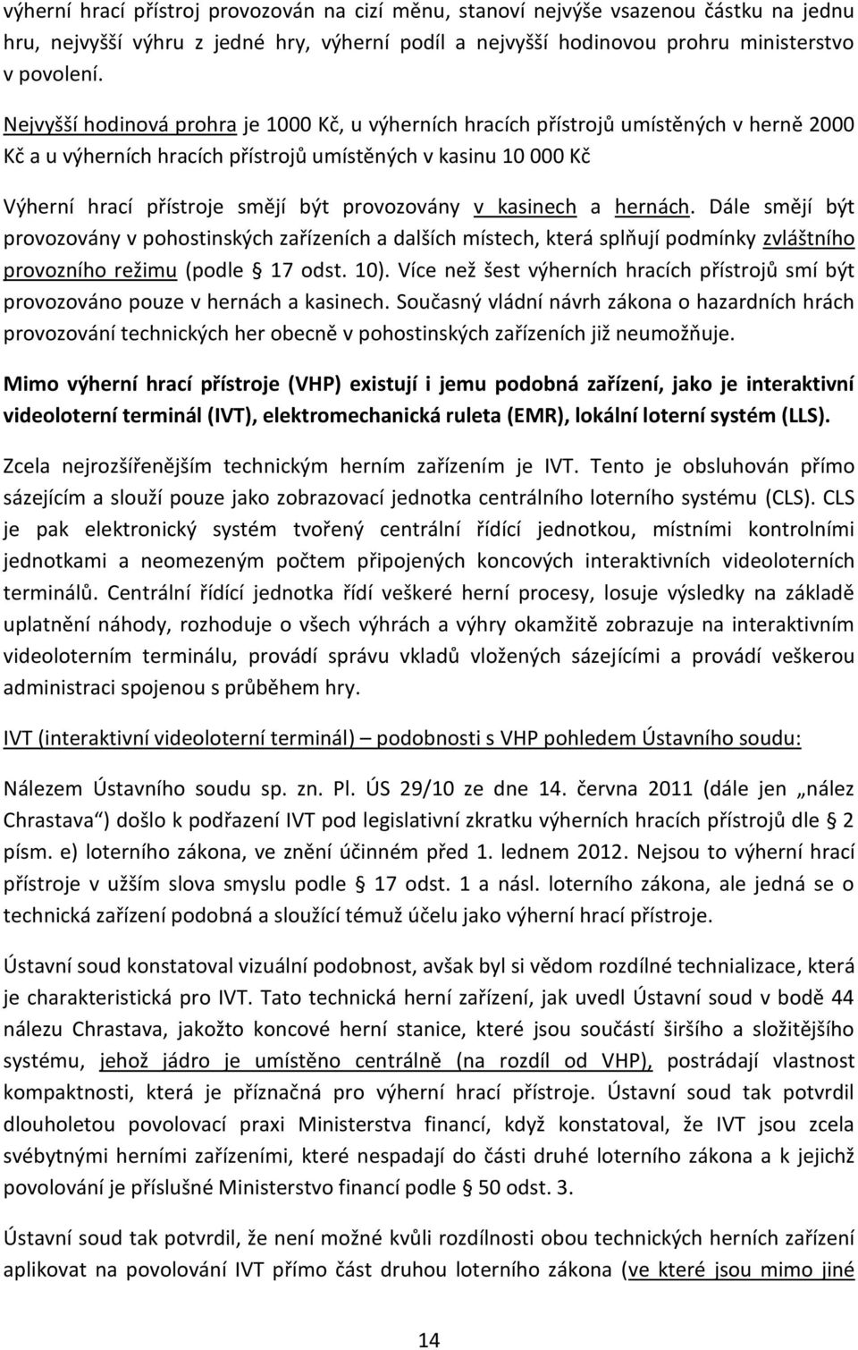 provozovány v kasinech a hernách. Dále smějí být provozovány v pohostinských zařízeních a dalších místech, která splňují podmínky zvláštního provozního režimu (podle 17 odst. 10).