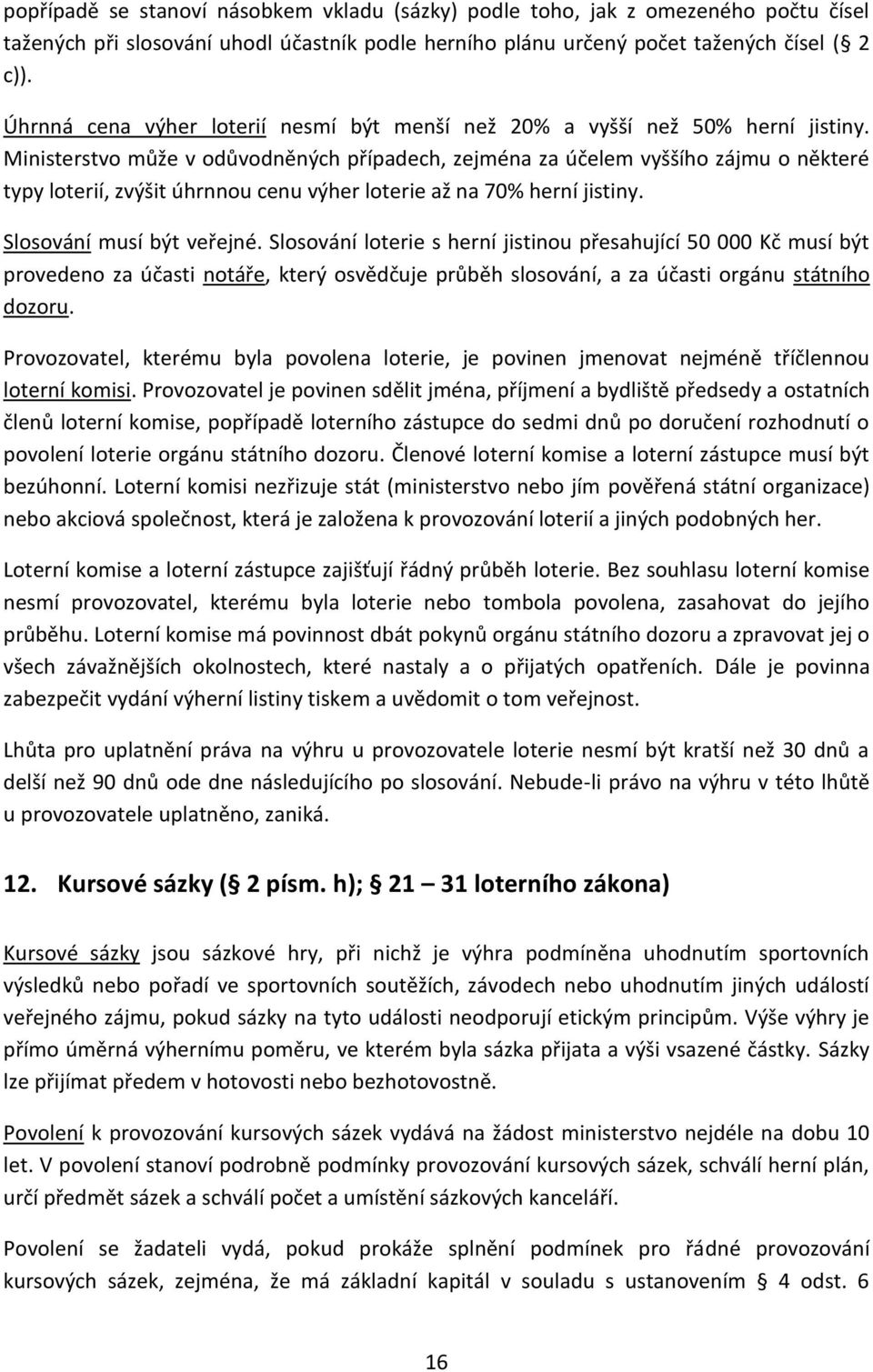 Ministerstvo může v odůvodněných případech, zejména za účelem vyššího zájmu o některé typy loterií, zvýšit úhrnnou cenu výher loterie až na 70% herní jistiny. Slosování musí být veřejné.