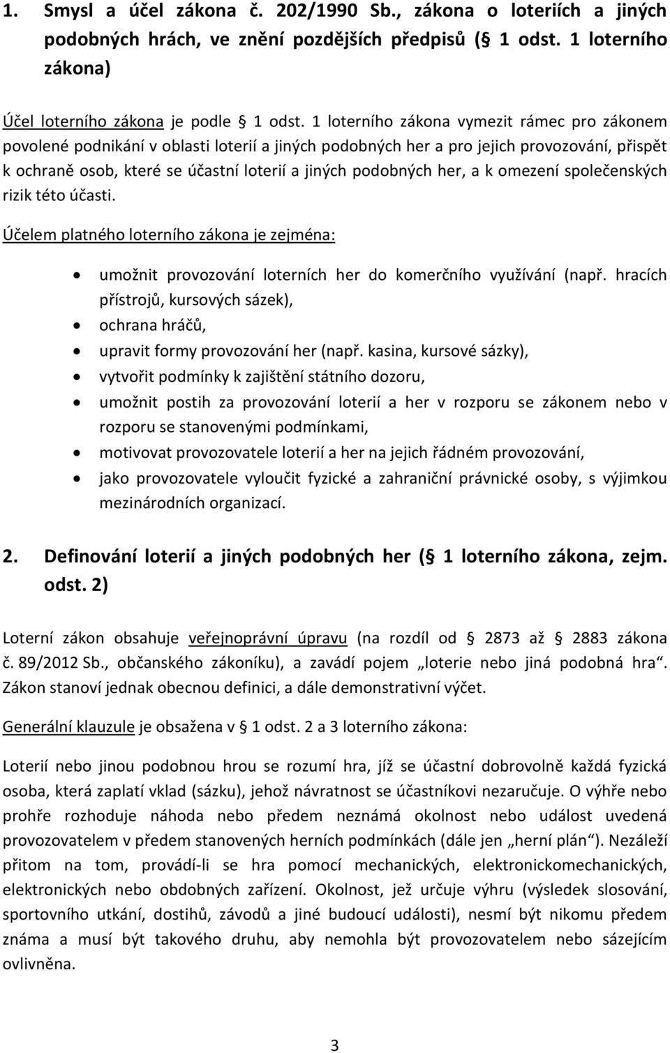 her, a k omezení společenských rizik této účasti. Účelem platného loterního zákona je zejména: umožnit provozování loterních her do komerčního využívání (např.