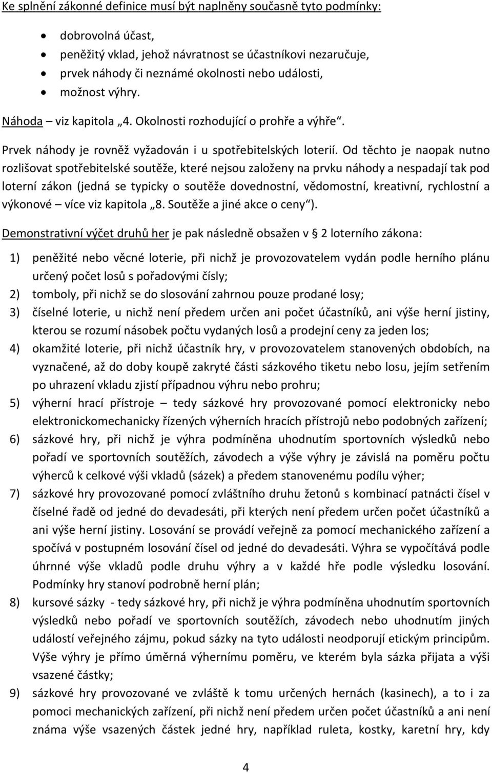 Od těchto je naopak nutno rozlišovat spotřebitelské soutěže, které nejsou založeny na prvku náhody a nespadají tak pod loterní zákon (jedná se typicky o soutěže dovednostní, vědomostní, kreativní,