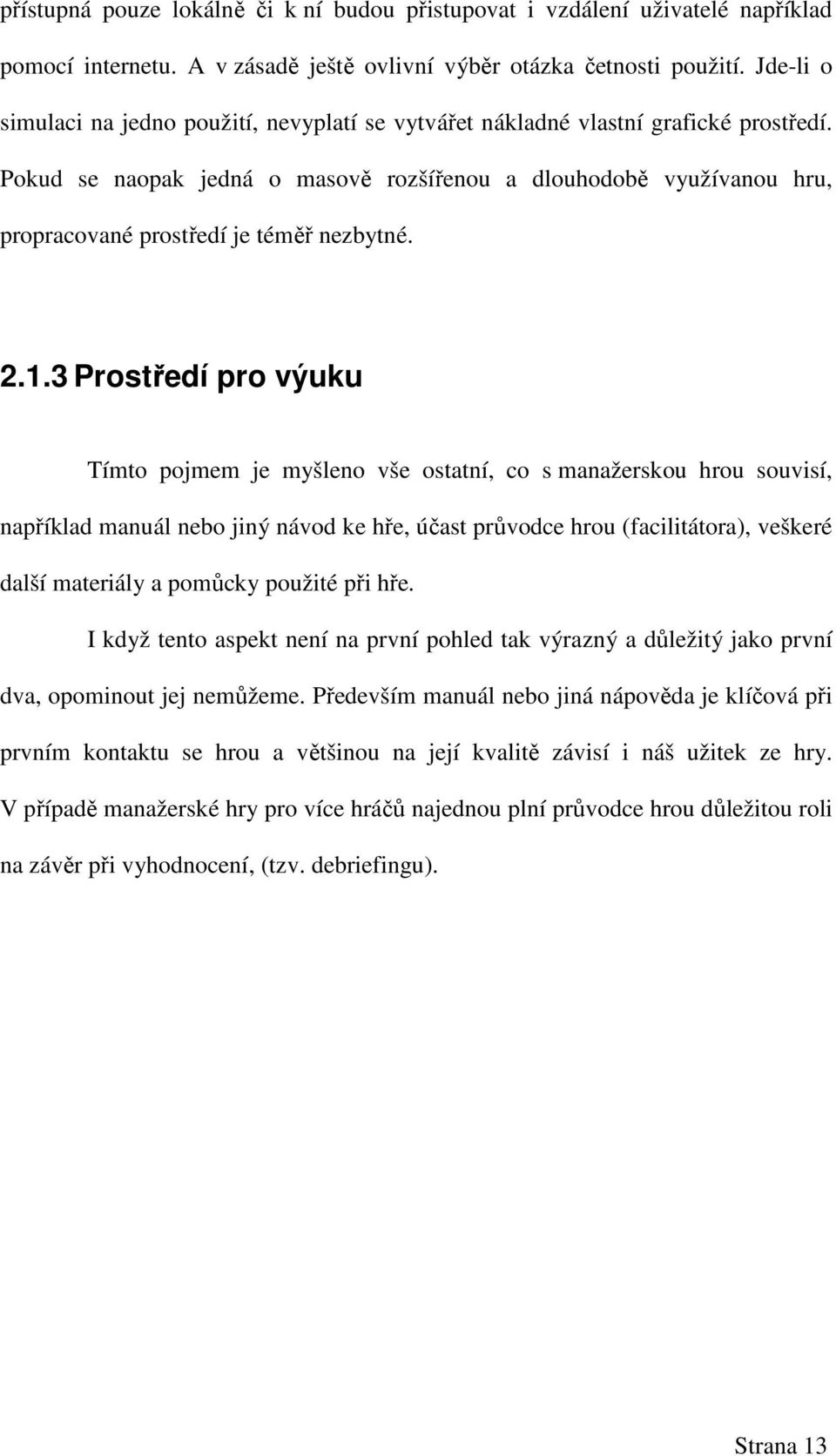 Pokud se naopak jedná o masově rozšířenou a dlouhodobě využívanou hru, propracované prostředí je téměř nezbytné. 2.1.