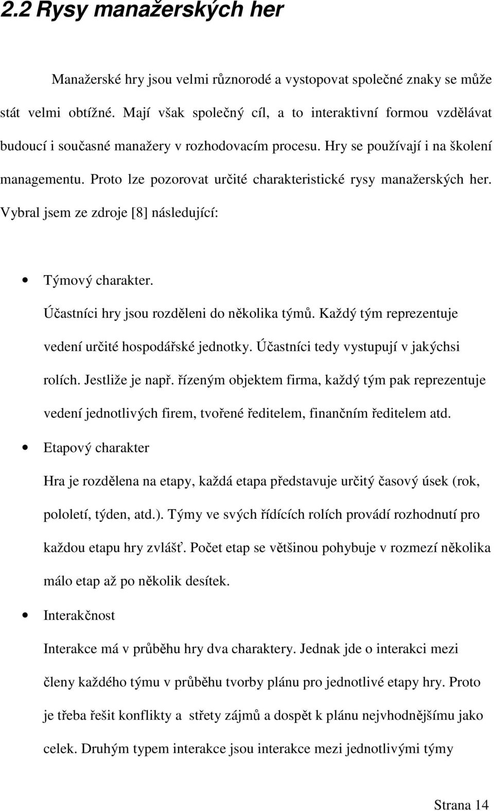 Proto lze pozorovat určité charakteristické rysy manažerských her. Vybral jsem ze zdroje [8] následující: Týmový charakter. Účastníci hry jsou rozděleni do několika týmů.