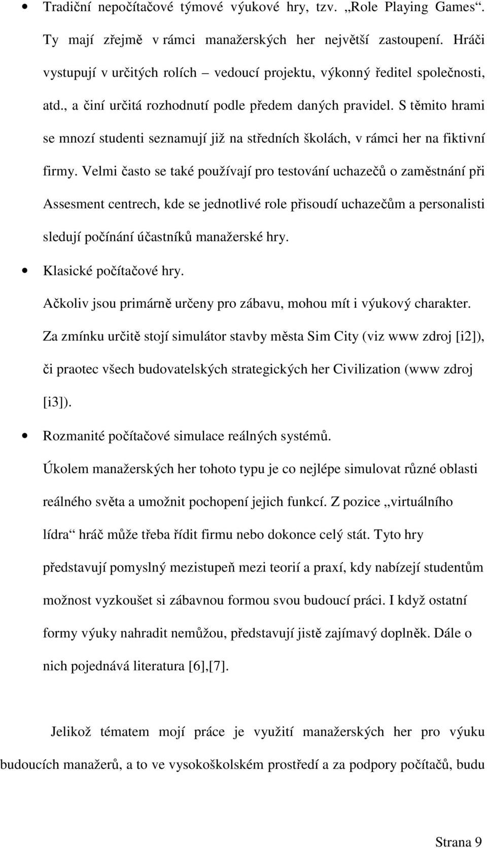 S těmito hrami se mnozí studenti seznamují již na středních školách, v rámci her na fiktivní firmy.