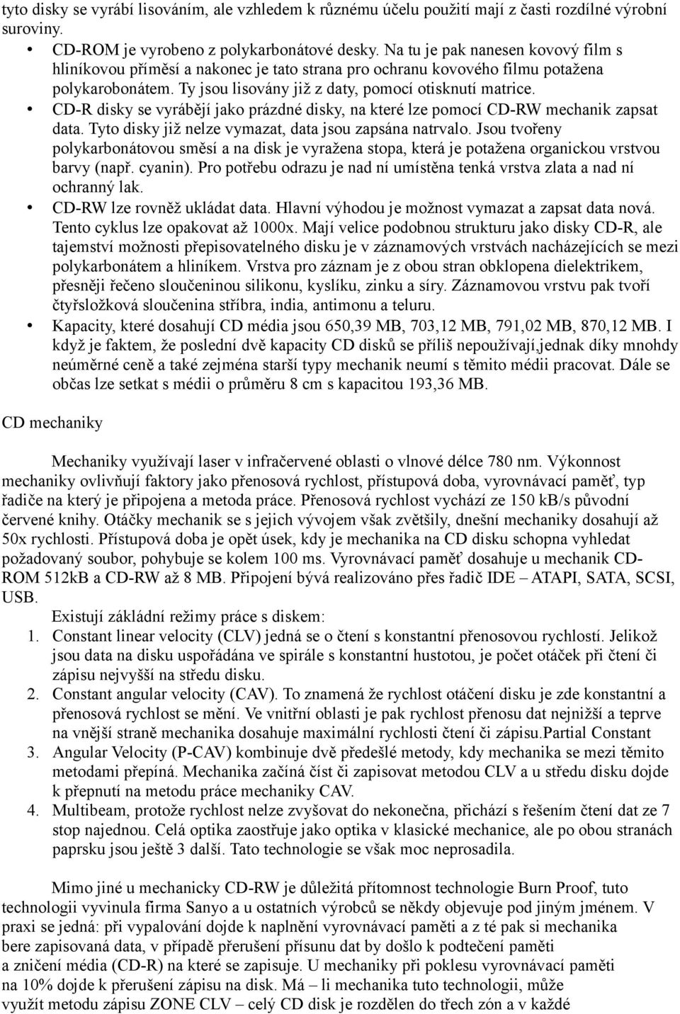 CD-R disky se vyrábějí jako prázdné disky, na které lze pomocí CD-RW mechanik zapsat data. Tyto disky již nelze vymazat, data jsou zapsána natrvalo.