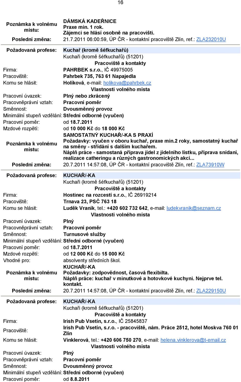 cz nebo zkrácený Dvousměnný provoz Pracovní poměr: od 18.7.2011 Mzdové rozpětí: od 10 000 Kč do 18 000 Kč SAMOSTATNÝ KUCHAŘ/-KA S PRAXÍ Požadavky: vyučen v oboru kuchař, praxe min.