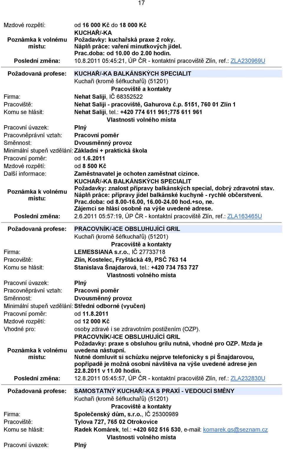 : +420 774 611 961;775 611 961 Dvousměnný provoz Minimální stupeň vzdělání: Základní + praktická škola Pracovní poměr: od 1.6.2011 Mzdové rozpětí: od 8 500 Kč Další informace: Zaměstnavatel je ochoten zaměstnat cizince.