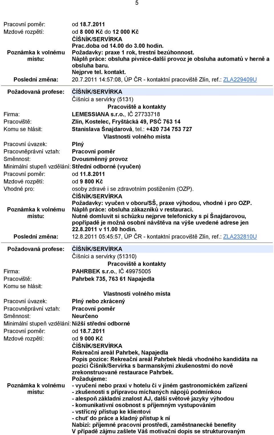 : ZLA229409U Požadovaná profese: ČÍŠNÍK/SERVÍRKA Číšníci a servírky (5131) LEMESSIANA s.r.o., IČ 27733718 Zlín, Kostelec, Fryštácká 49, PSČ 763 14 Stanislava Šnajdarová, tel.