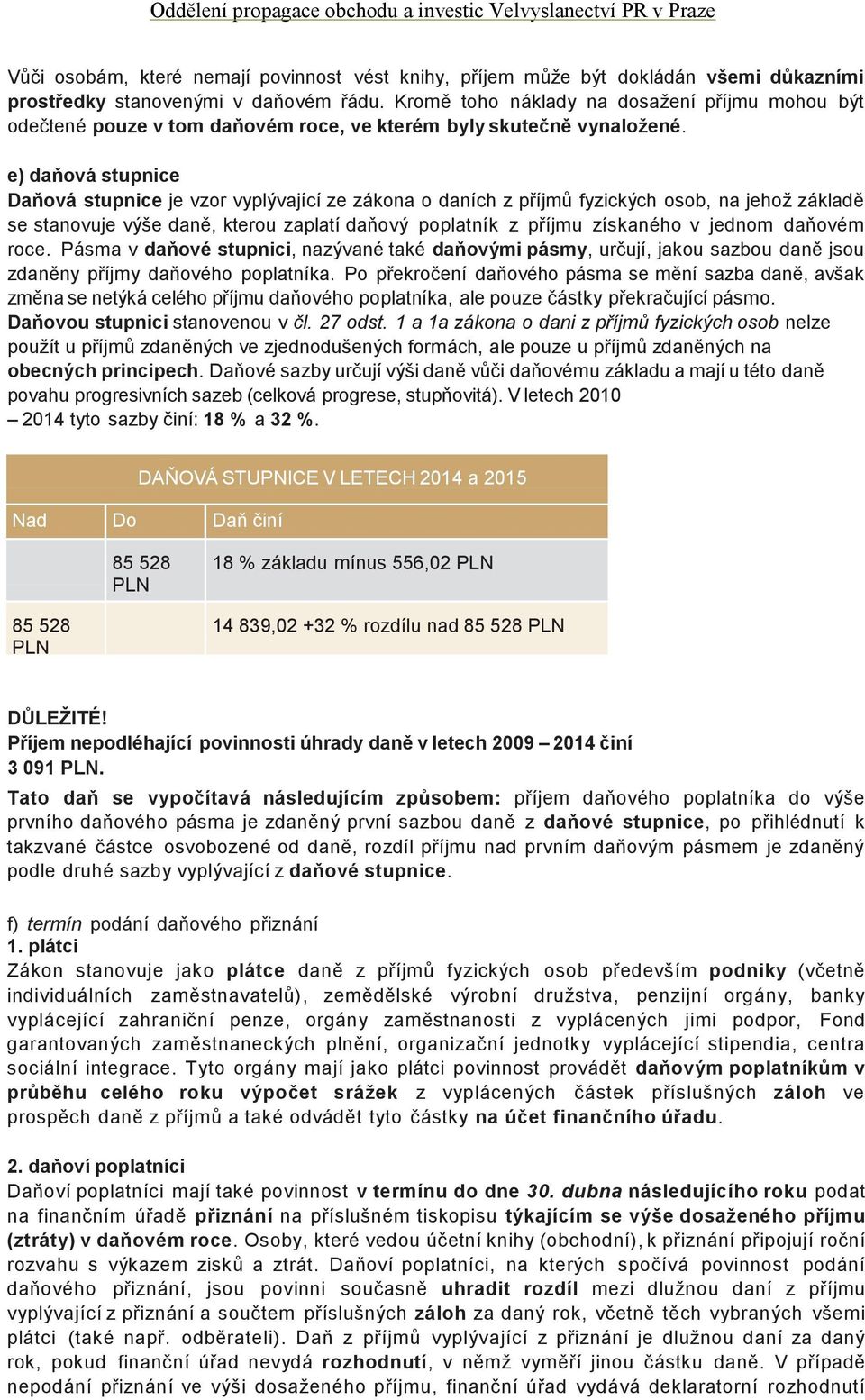 e) daňová stupnice Daňová stupnice je vzor vyplývající ze zákona o daních z příjmů fyzických osob, na jehož základě se stanovuje výše daně, kterou zaplatí daňový poplatník z příjmu získaného v jednom