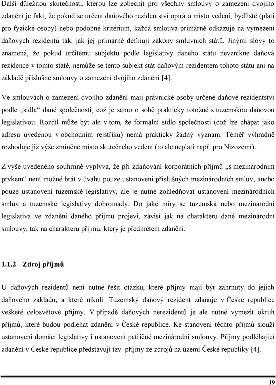 Jinými slovy to znamená, že pokud určitému subjektu podle legislativy daného státu nevznikne daňová rezidence v tomto státě, nemůže se tento subjekt stát daňovým rezidentem tohoto státu ani na