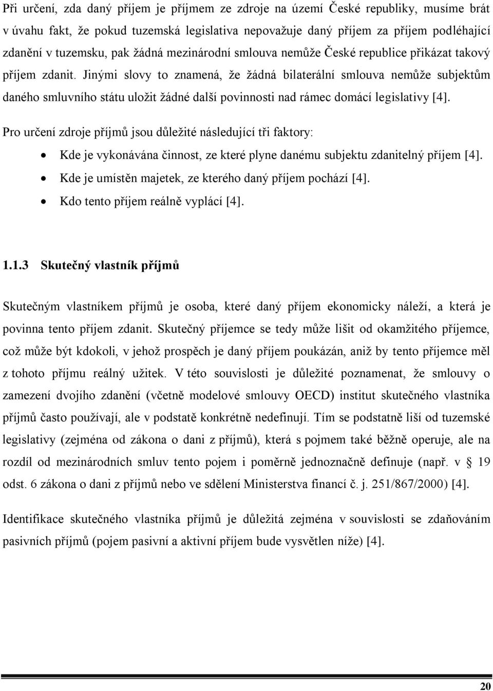 Jinými slovy to znamená, že žádná bilaterální smlouva nemůže subjektům daného smluvního státu uložit žádné další povinnosti nad rámec domácí legislativy [4].