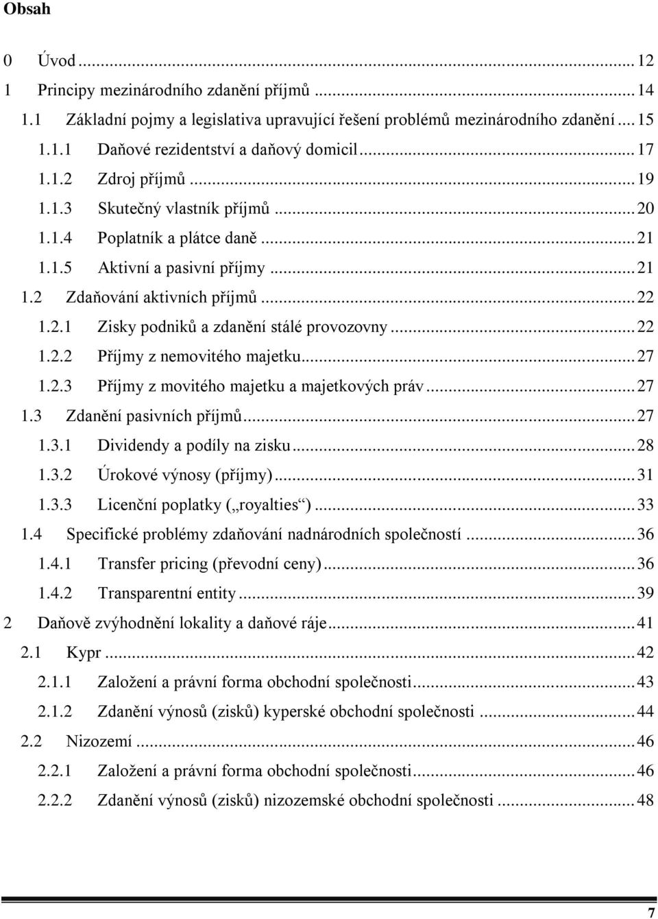 .. 22 1.2.2 Příjmy z nemovitého majetku... 27 1.2.3 Příjmy z movitého majetku a majetkových práv... 27 1.3 Zdanění pasivních příjmů... 27 1.3.1 Dividendy a podíly na zisku... 28 1.3.2 Úrokové výnosy (příjmy).