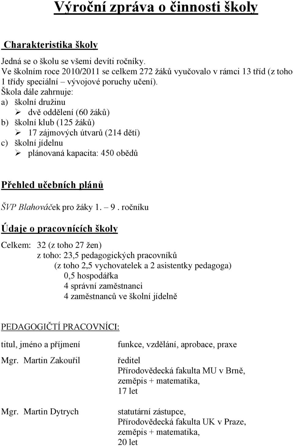 Škola dále zahrnuje: a) školní druţinu dvě oddělení (60 ţáků) b) školní klub (125 ţáků) 17 zájmových útvarů (214 dětí) c) školní jídelnu plánovaná kapacita: 450 obědů Přehled učebních plánů ŠVP