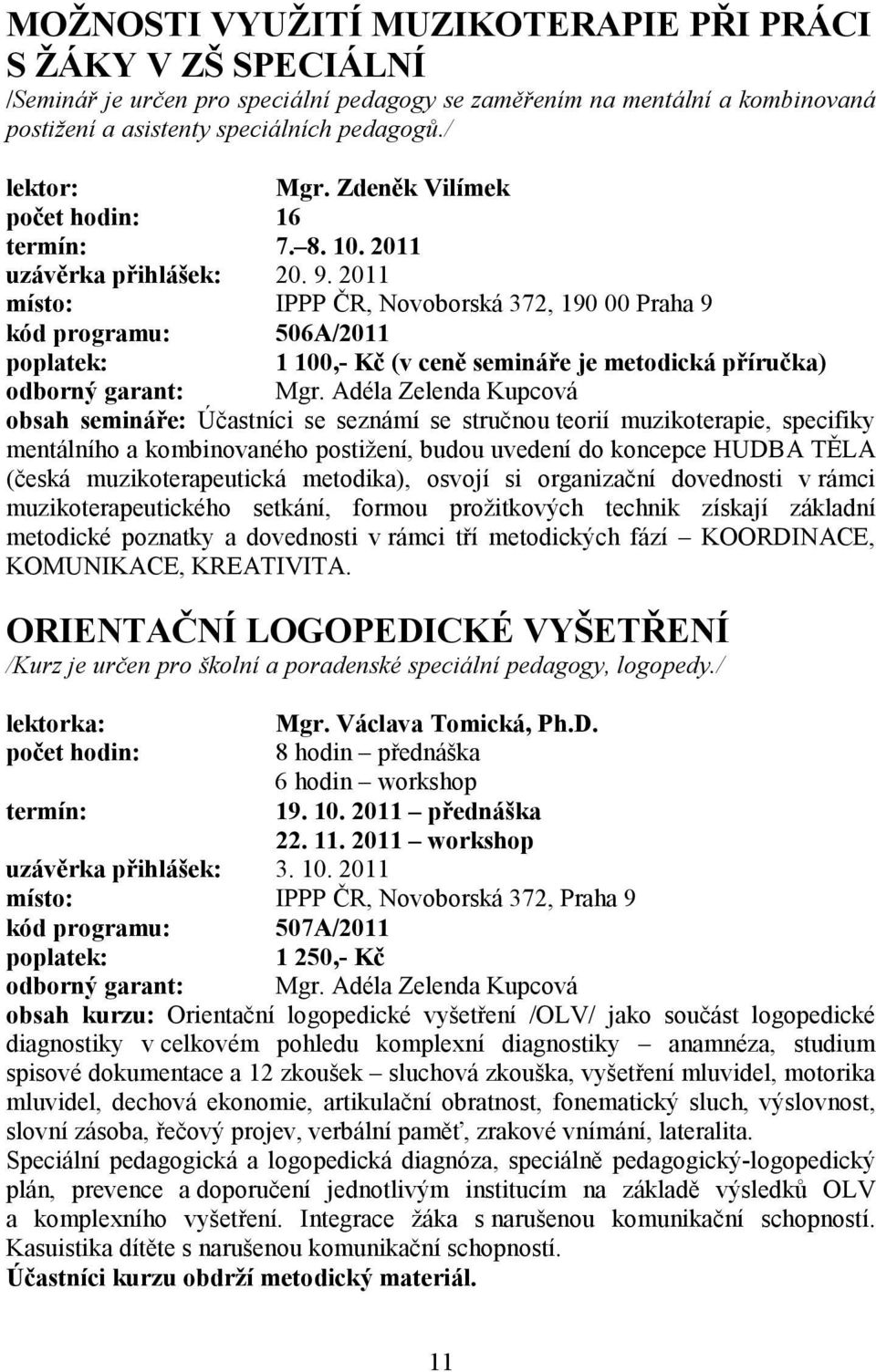 Adéla Zelenda Kupcová obsah semináře: Účastníci se seznámí se stručnou teorií muzikoterapie, specifiky mentálního a kombinovaného postižení, budou uvedení do koncepce HUDBA TĚLA (česká