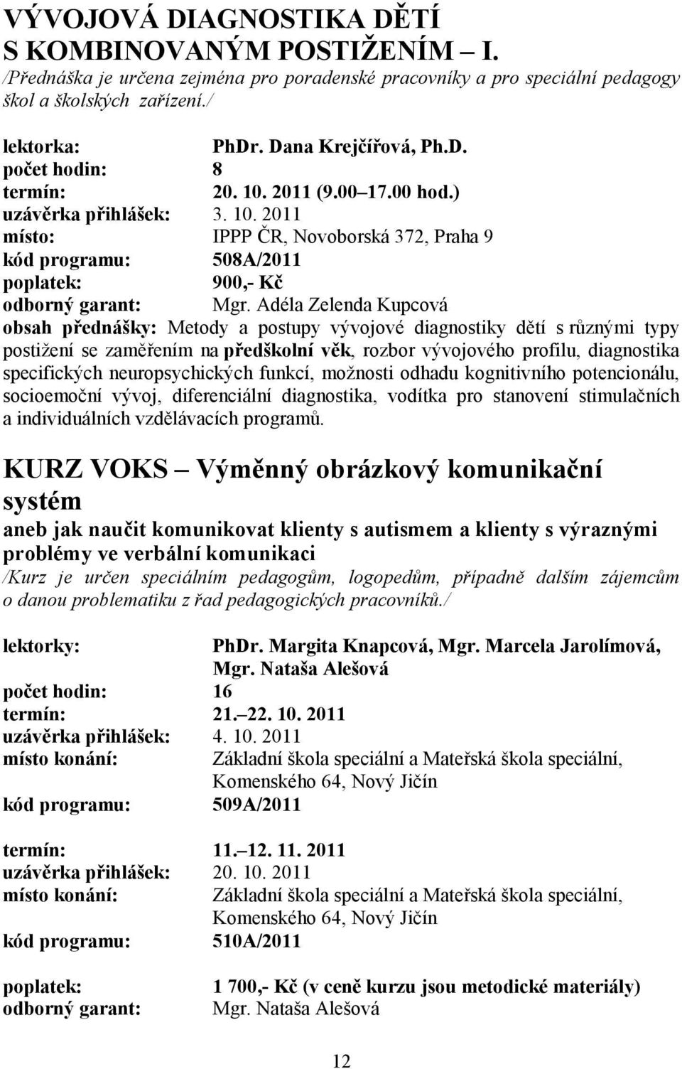 Adéla Zelenda Kupcová obsah přednášky: Metody a postupy vývojové diagnostiky dětí s různými typy postižení se zaměřením na předškolní věk, rozbor vývojového profilu, diagnostika specifických