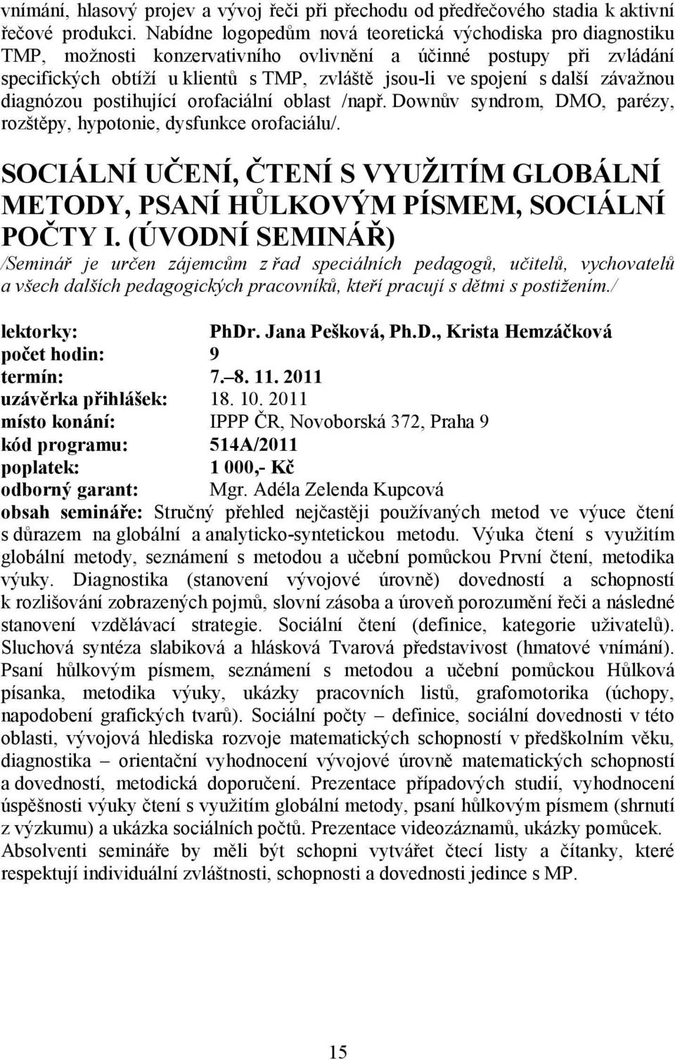 další závažnou diagnózou postihující orofaciální oblast /např. Downův syndrom, DMO, parézy, rozštěpy, hypotonie, dysfunkce orofaciálu/.