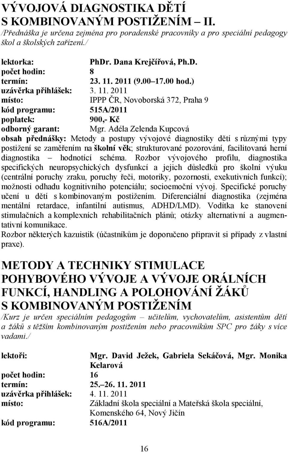 Adéla Zelenda Kupcová obsah přednášky: Metody a postupy vývojové diagnostiky dětí s různými typy postižení se zaměřením na školní věk; strukturované pozorování, facilitovaná herní diagnostika